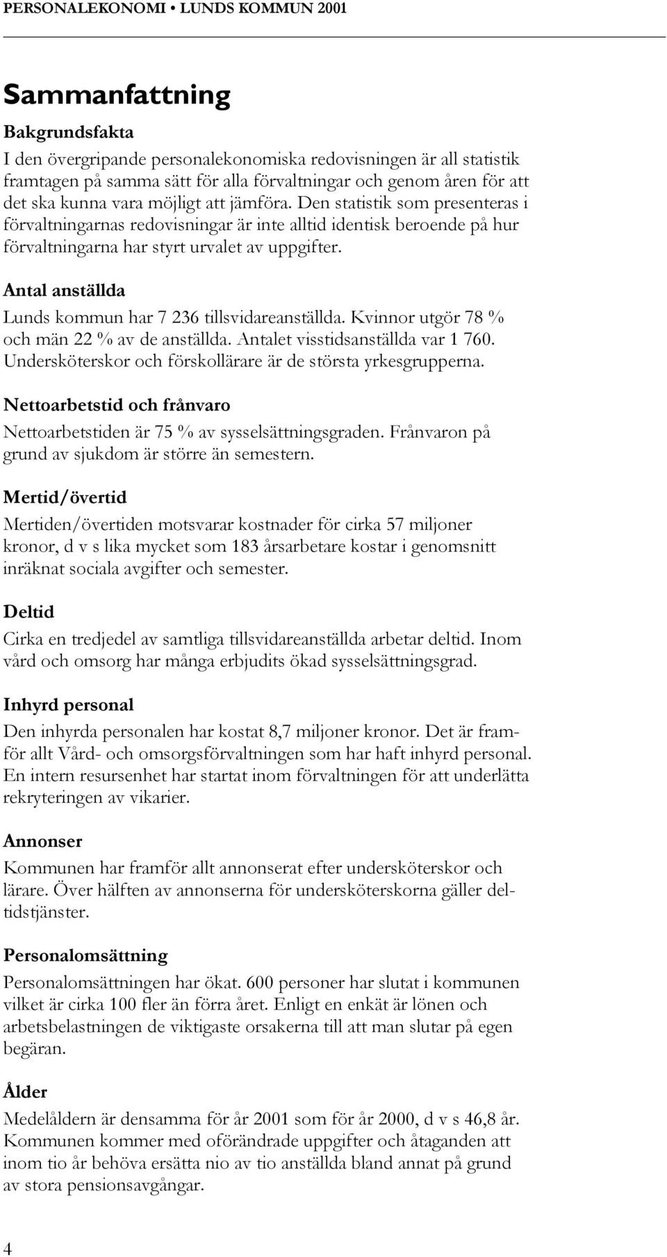 Antal anställda Lunds kommun har 7 236 tillsvidareanställda. Kvinnor utgör 78 % och män 22 % av de anställda. Antalet visstidsanställda var 1 760.