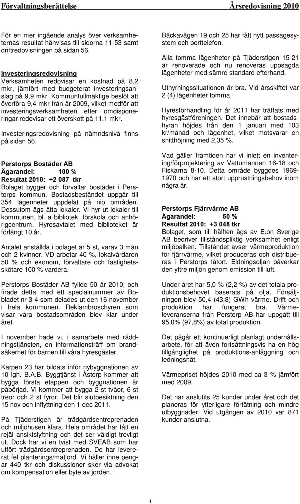 Kommunfullmäktige beslöt att överföra 9,4 mkr från år 2009, vilket medför att investeringsverksamheten efter omdisponeringar redovisar ett överskott på 11,1 mkr.