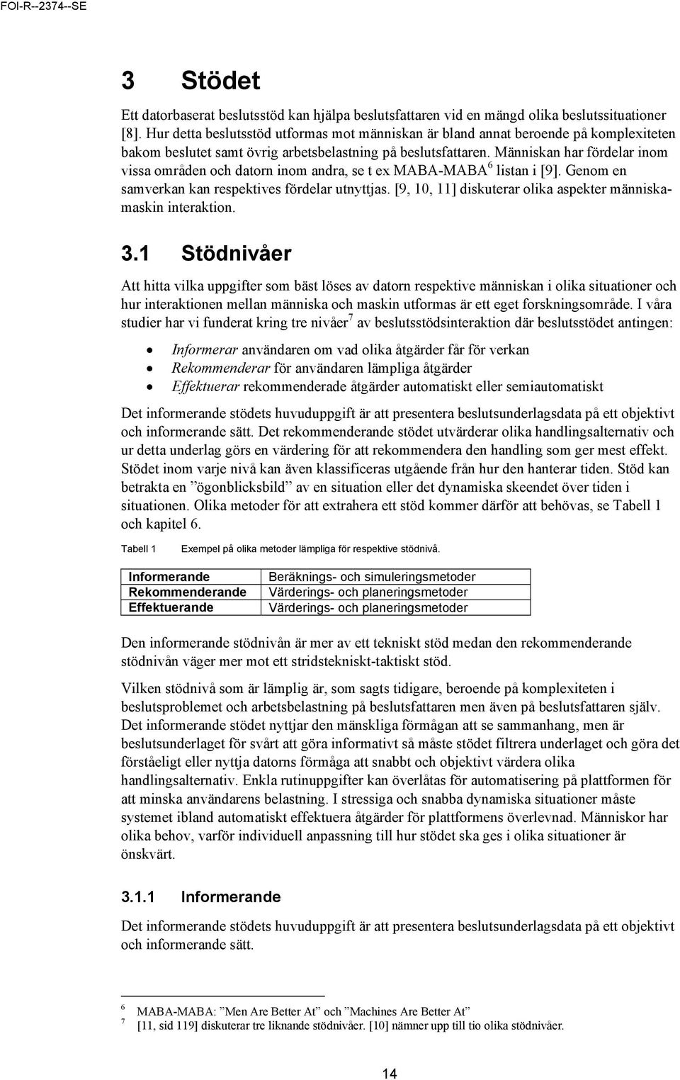 Människan har fördelar inom vissa områden och datorn inom andra, se t ex MABA-MABA 6 listan i [9]. Genom en samverkan kan respektives fördelar utnyttjas.