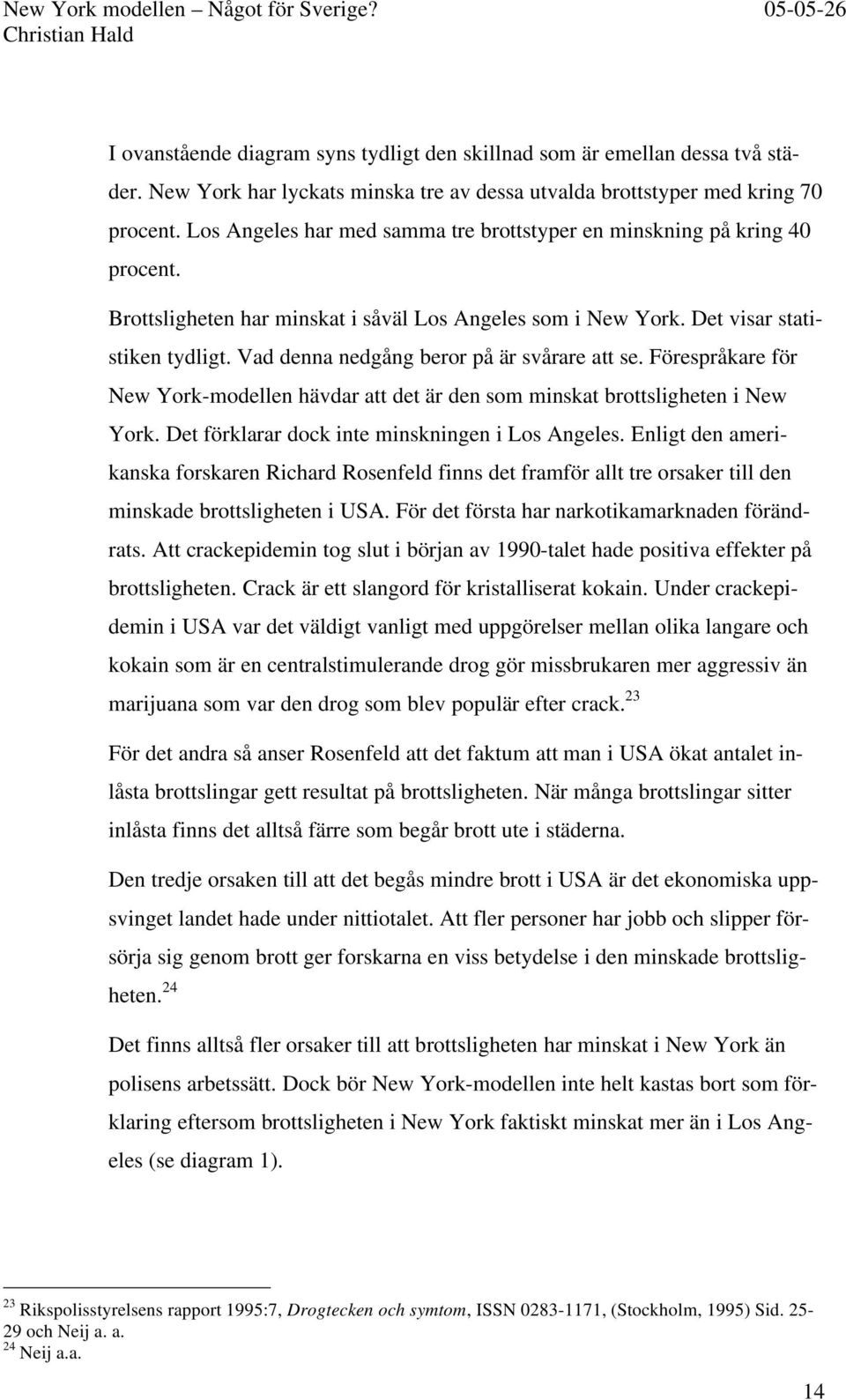 Vad denna nedgång beror på är svårare att se. Förespråkare för New York-modellen hävdar att det är den som minskat brottsligheten i New York. Det förklarar dock inte minskningen i Los Angeles.