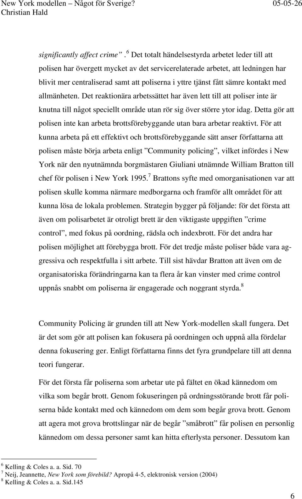 sämre kontakt med allmänheten. Det reaktionära arbetssättet har även lett till att poliser inte är knutna till något speciellt område utan rör sig över större ytor idag.