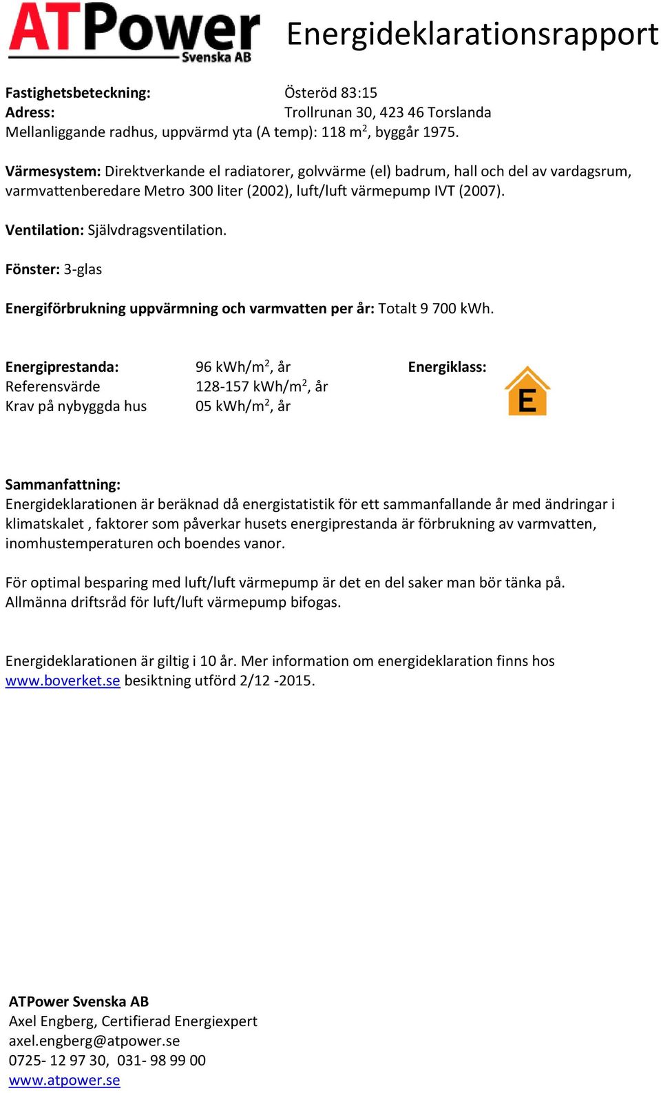 Ventilation: Självdragsventilation. Fönster: 3-glas Energiförbrukning uppvärmning och varmvatten per år: Totalt 9 700.