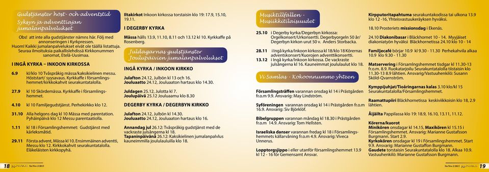 9 kl/klo 10 Tvåspråkig mässa/kaksikielinen messu. Höststart/ syysavaus. Kyrkkaffe i församlingshemmet/kirkkokahvit seurakuntatalolla. 27.9 kl 10 Skördemässa. Kyrkkaffe i församlingshemmet. 4.