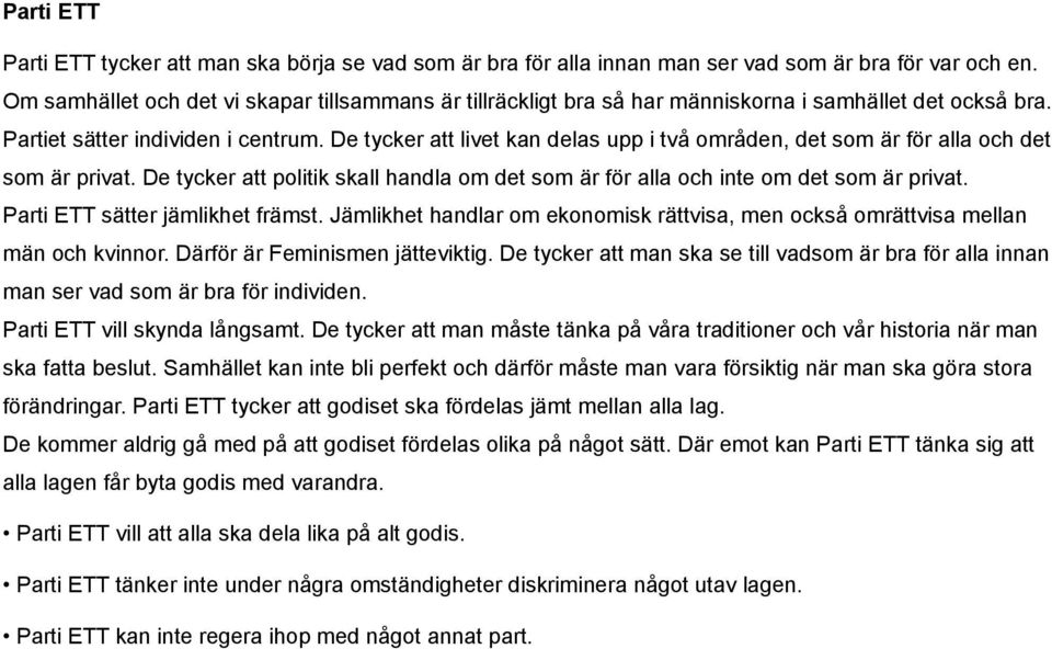 De tycker att livet kan delas upp i två områden, det som är för alla och det som är privat. De tycker att politik skall handla om det som är för alla och inte om det som är privat.