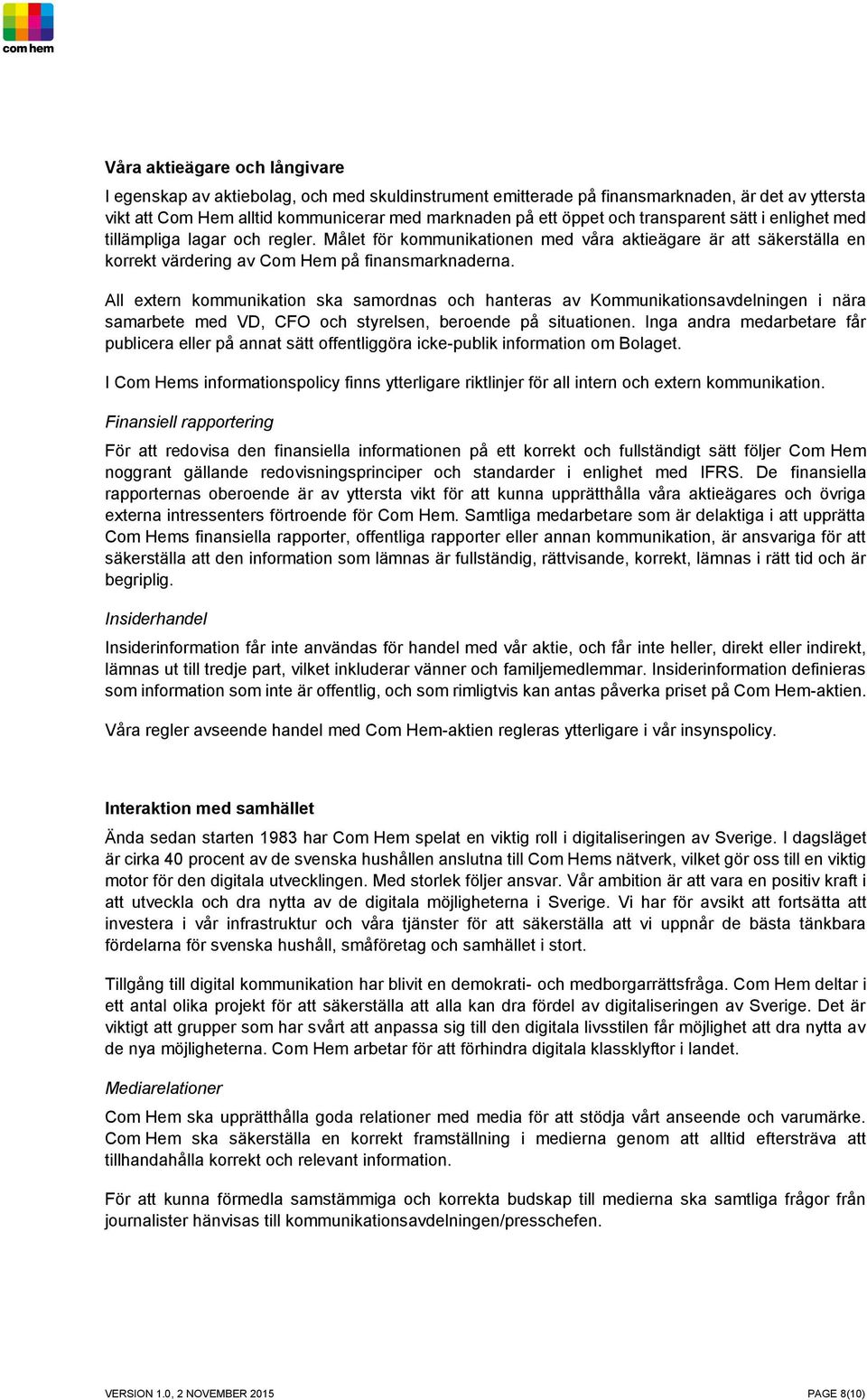 All extern kommunikation ska samordnas och hanteras av Kommunikationsavdelningen i nära samarbete med VD, CFO och styrelsen, beroende på situationen.