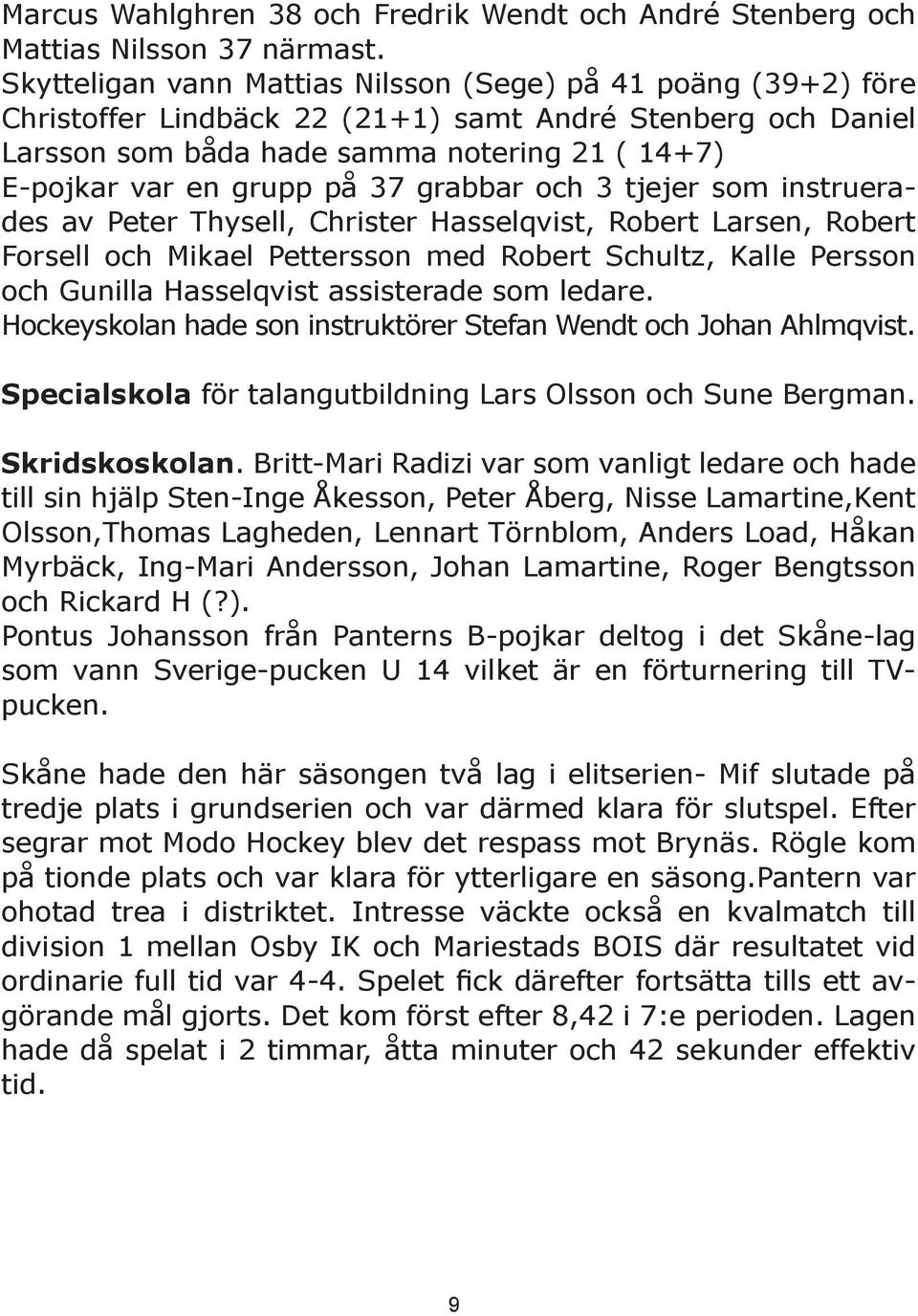 37 grabbar och 3 tjejer som instruerades av Peter Thysell, Christer Hasselqvist, Robert Larsen, Robert Forsell och Mikael Pettersson med Robert Schultz, Kalle Persson och Gunilla Hasselqvist