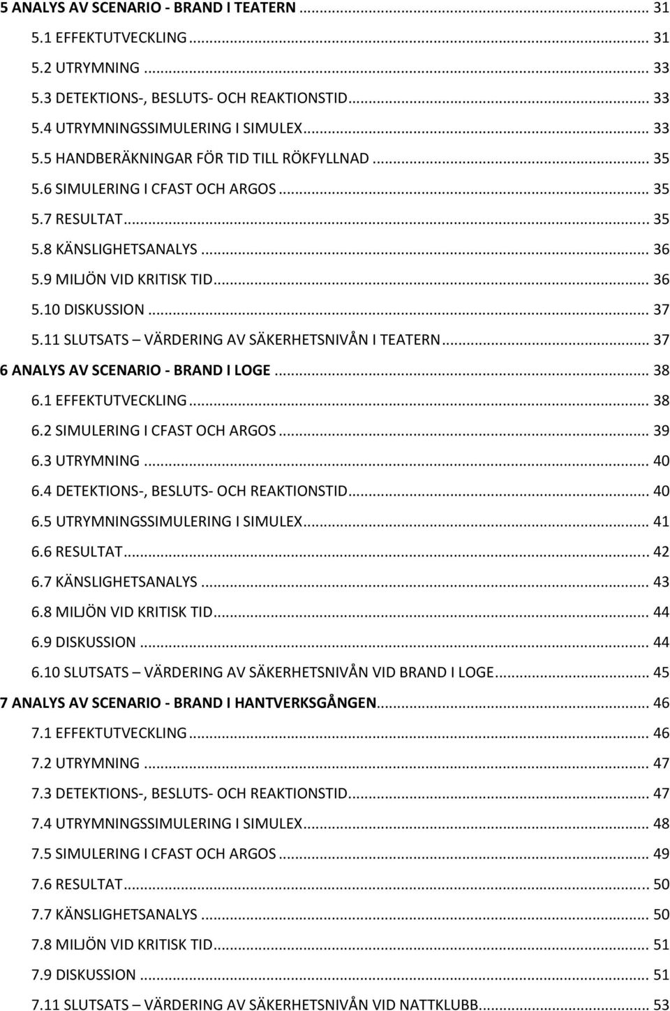 .. 37 6 ANALYS AV SCENARIO BRAND I LOGE... 38 6.1 EFFEKTUTVECKLING... 38 6.2 SIMULERING I CFAST OCH ARGOS... 39 6.3 UTRYMNING... 40 6.4 DETEKTIONS, BESLUTS OCH REAKTIONSTID... 40 6.5 UTRYMNINGSSIMULERING I SIMULEX.