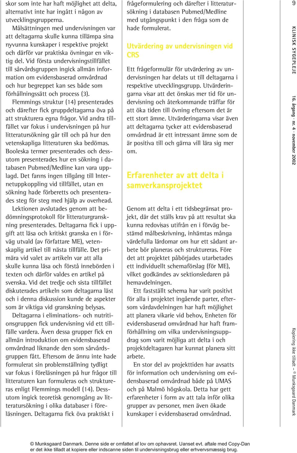 Vid första undervisningstillfället till sårvårdsgruppen ingick allmän information om evidensbaserad omvårdnad och hur begreppet kan ses både som förhållningssätt och process (3).