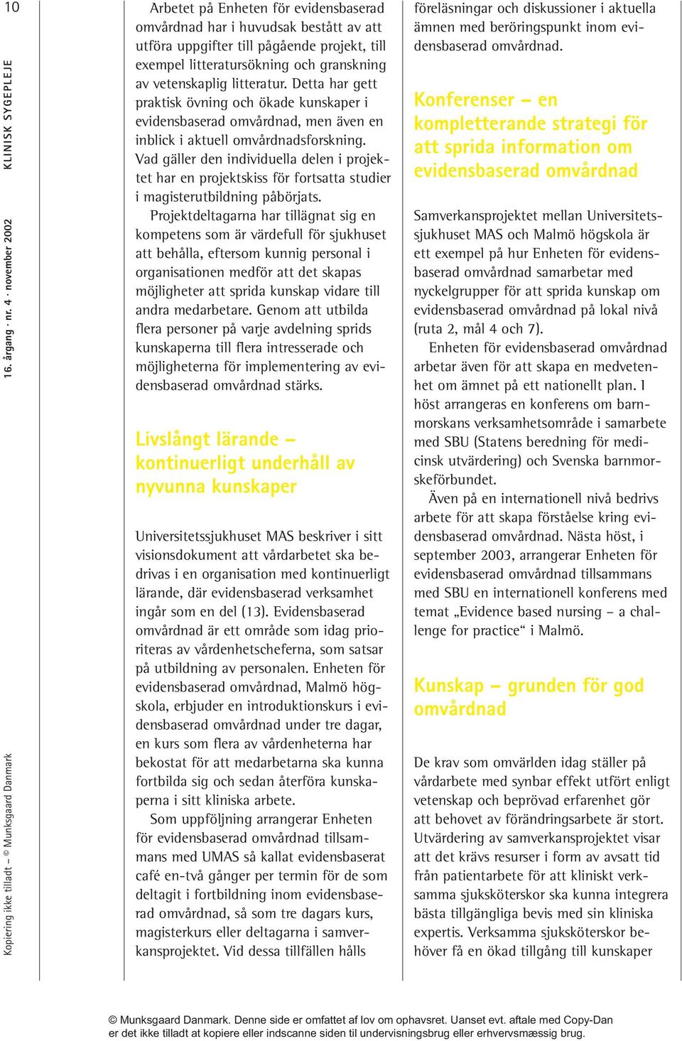 Vad gäller den individuella delen i projektet har en projektskiss för fortsatta studier i magisterutbildning påbörjats.