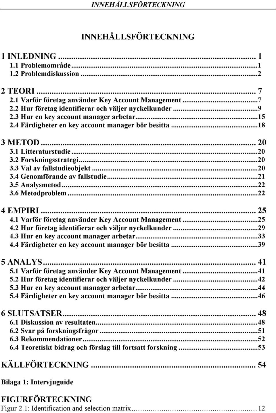..20 3.4 Genomförande av fallstudie...21 3.5 Analysmetod...22 3.6 Metodproblem...22 4 EMPIRI... 25 4.1 Varför företag använder Key Account Management...25 4.2 Hur företag identifierar och väljer nyckelkunder.