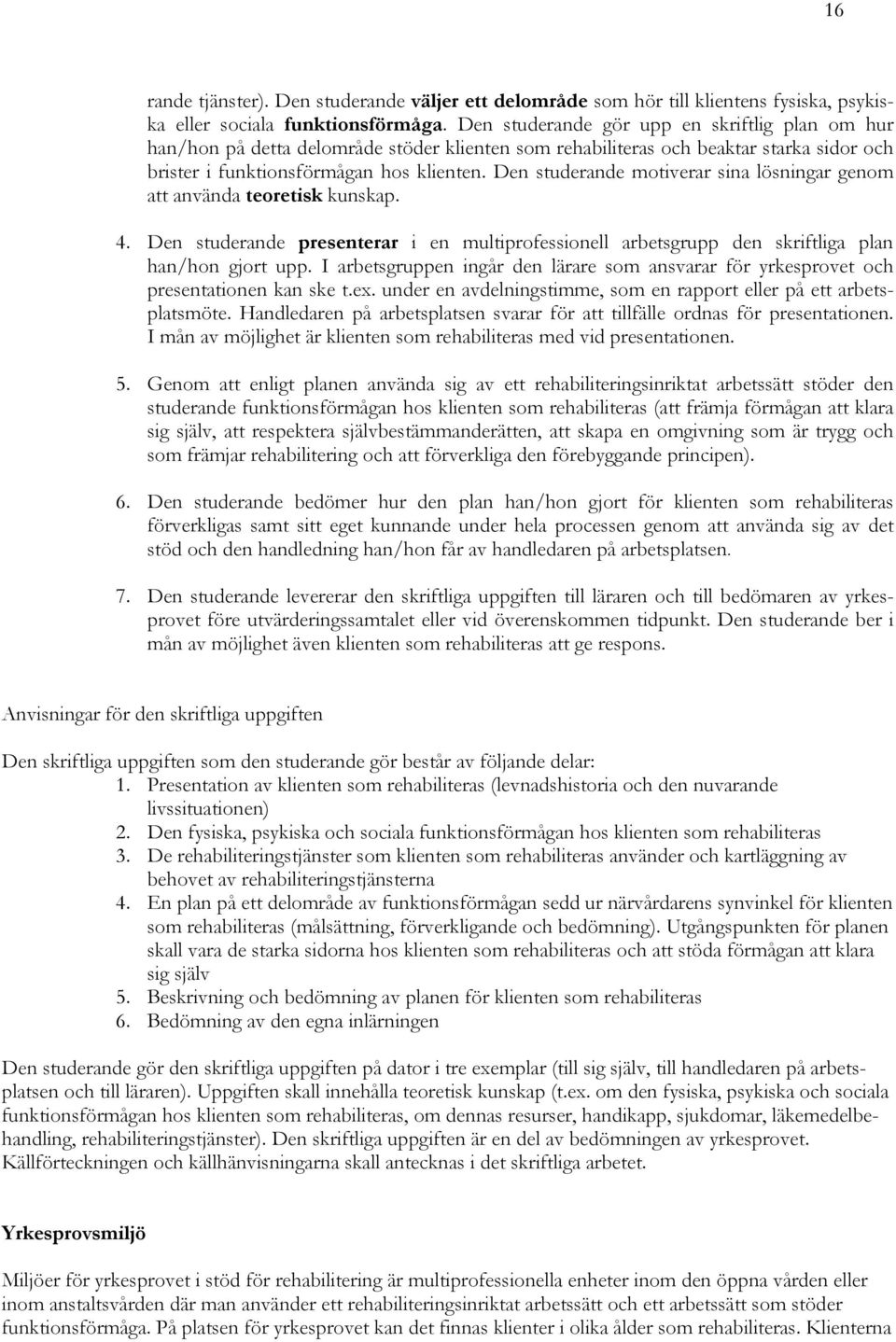 Den studerande motiverar sina lösningar genom att använda teoretisk kunskap. 4. Den studerande presenterar i en multiprofessionell arbetsgrupp den skriftliga plan han/hon gjort upp.