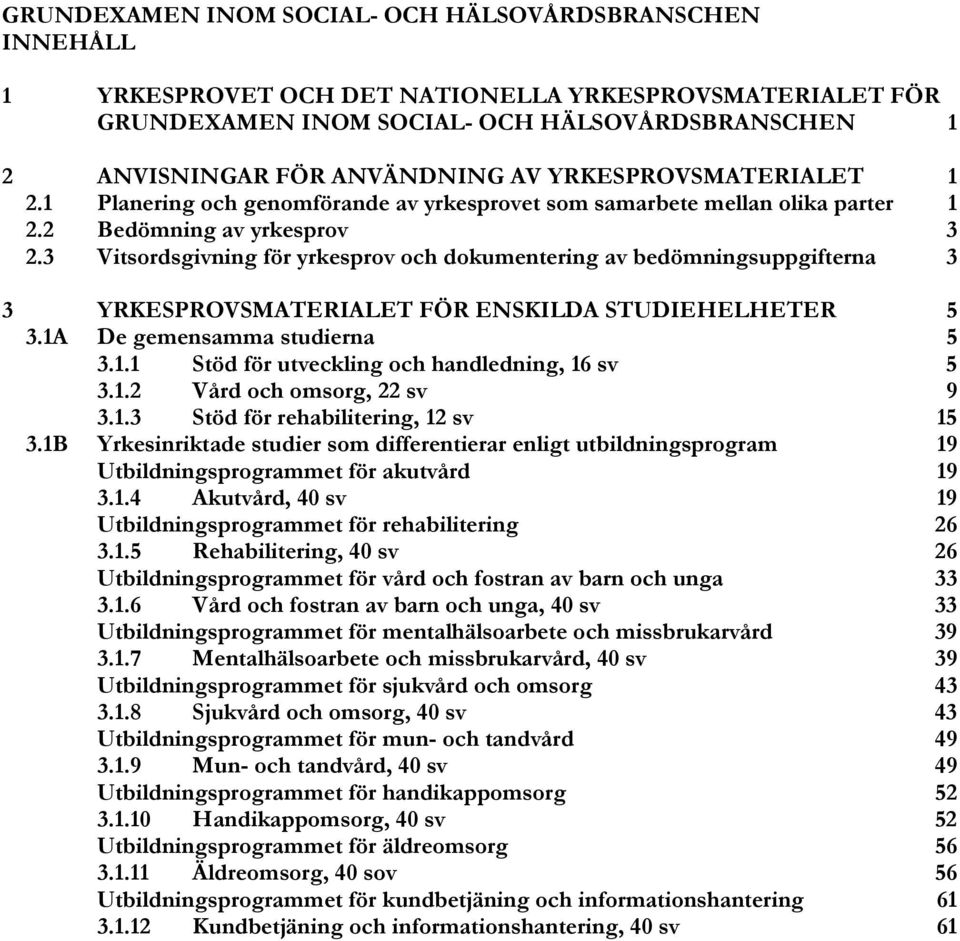 3 Vitsordsgivning för yrkesprov och dokumentering av bedömningsuppgifterna 3 3 YRKESPROVSMATERIALET FÖR ENSKILDA STUDIEHELHETER 5 3.1A De gemensamma studierna 5 3.1.1 Stöd för utveckling och handledning, 16 sv 5 3.