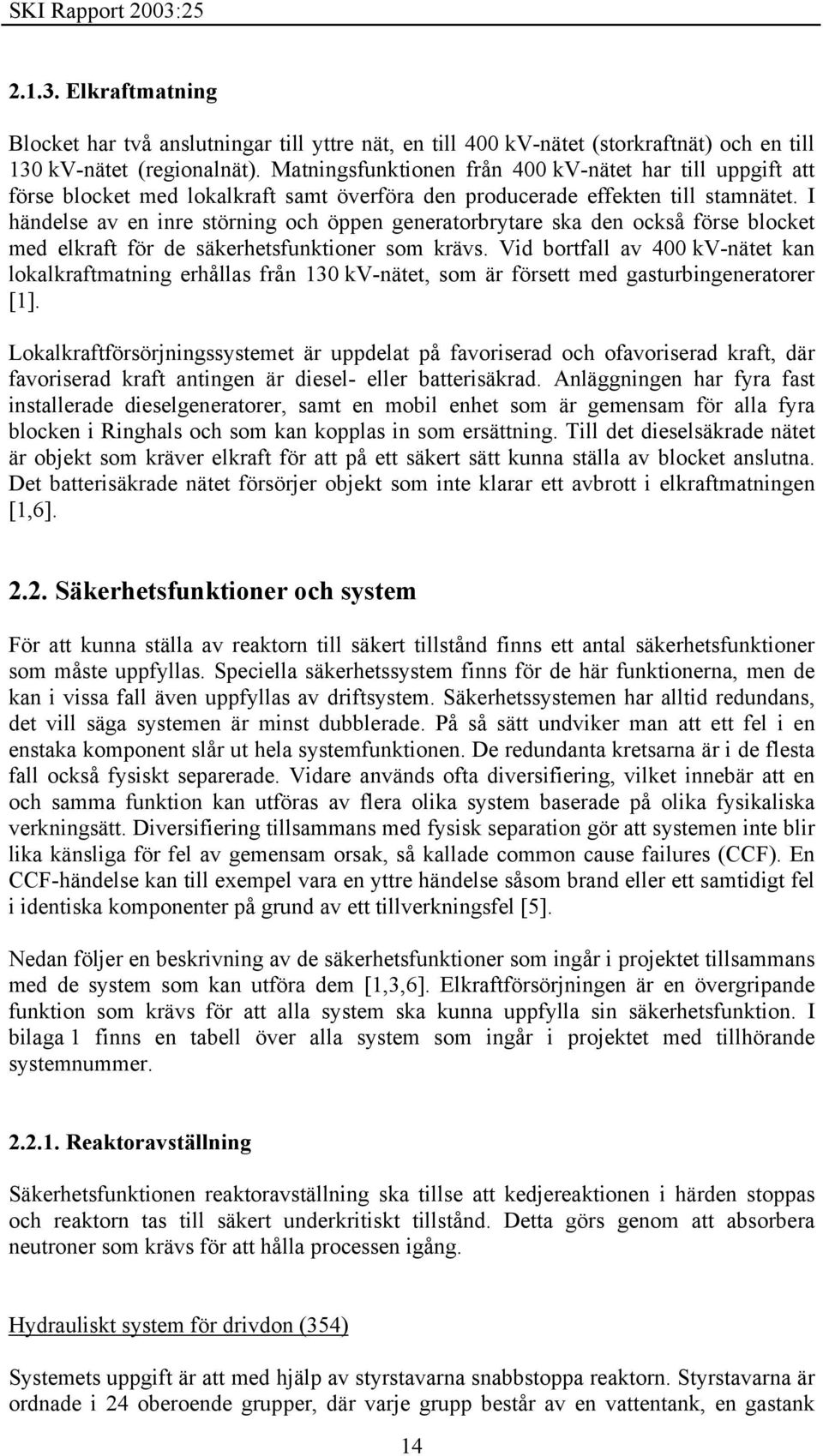 I händelse av en inre störning och öppen generatorbrytare ska den också förse blocket med elkraft för de säkerhetsfunktioner som krävs.