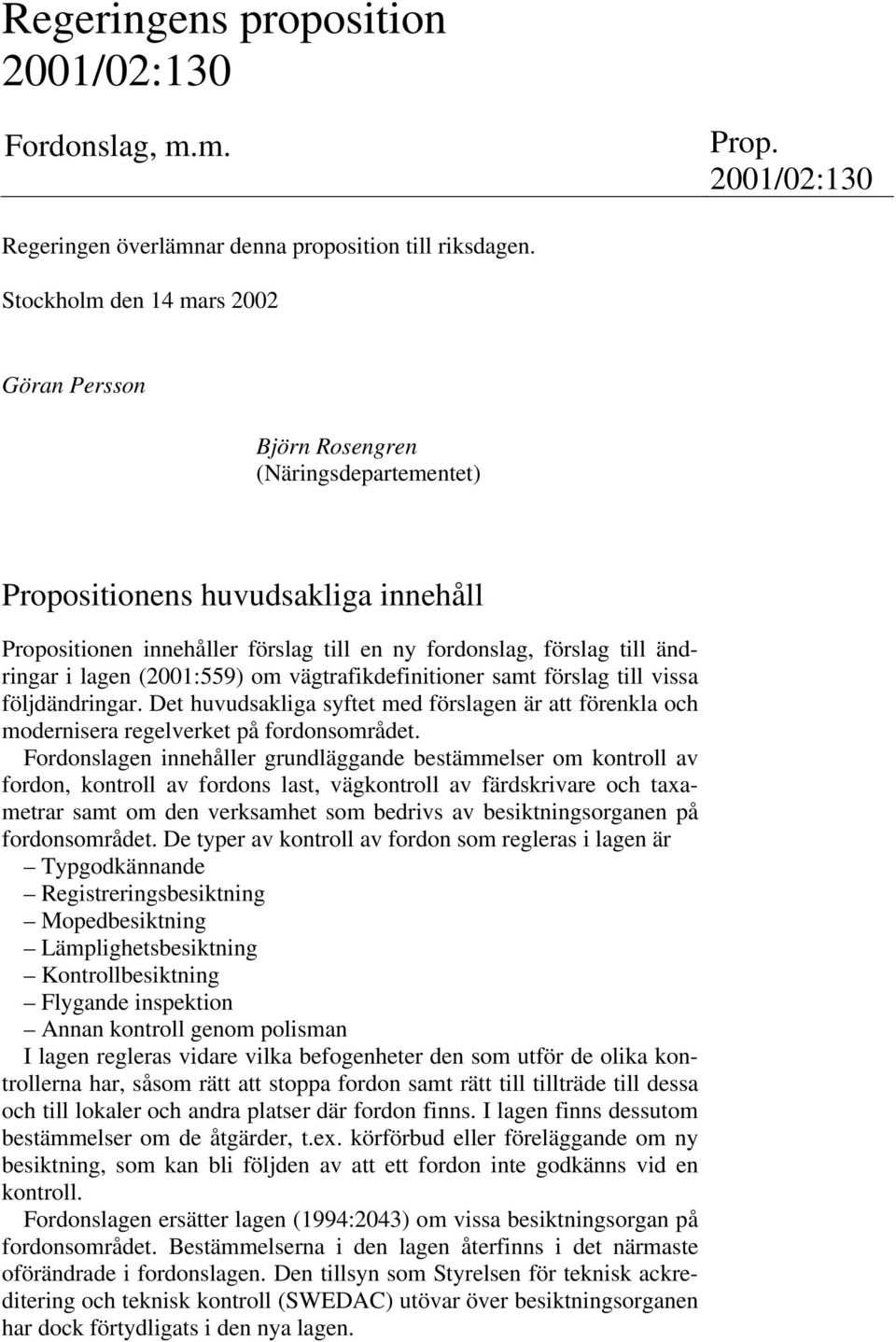 lagen (2001:559) om vägtrafikdefinitioner samt förslag till vissa följdändringar. Det huvudsakliga syftet med förslagen är att förenkla och modernisera regelverket på fordonsområdet.