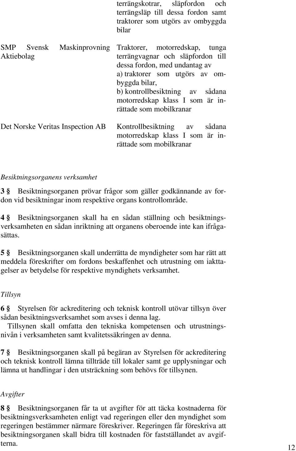 Inspection AB Kontrollbesiktning av sådana motorredskap klass I som är inrättade som mobilkranar Besiktningsorganens verksamhet 3 Besiktningsorganen prövar frågor som gäller godkännande av fordon vid