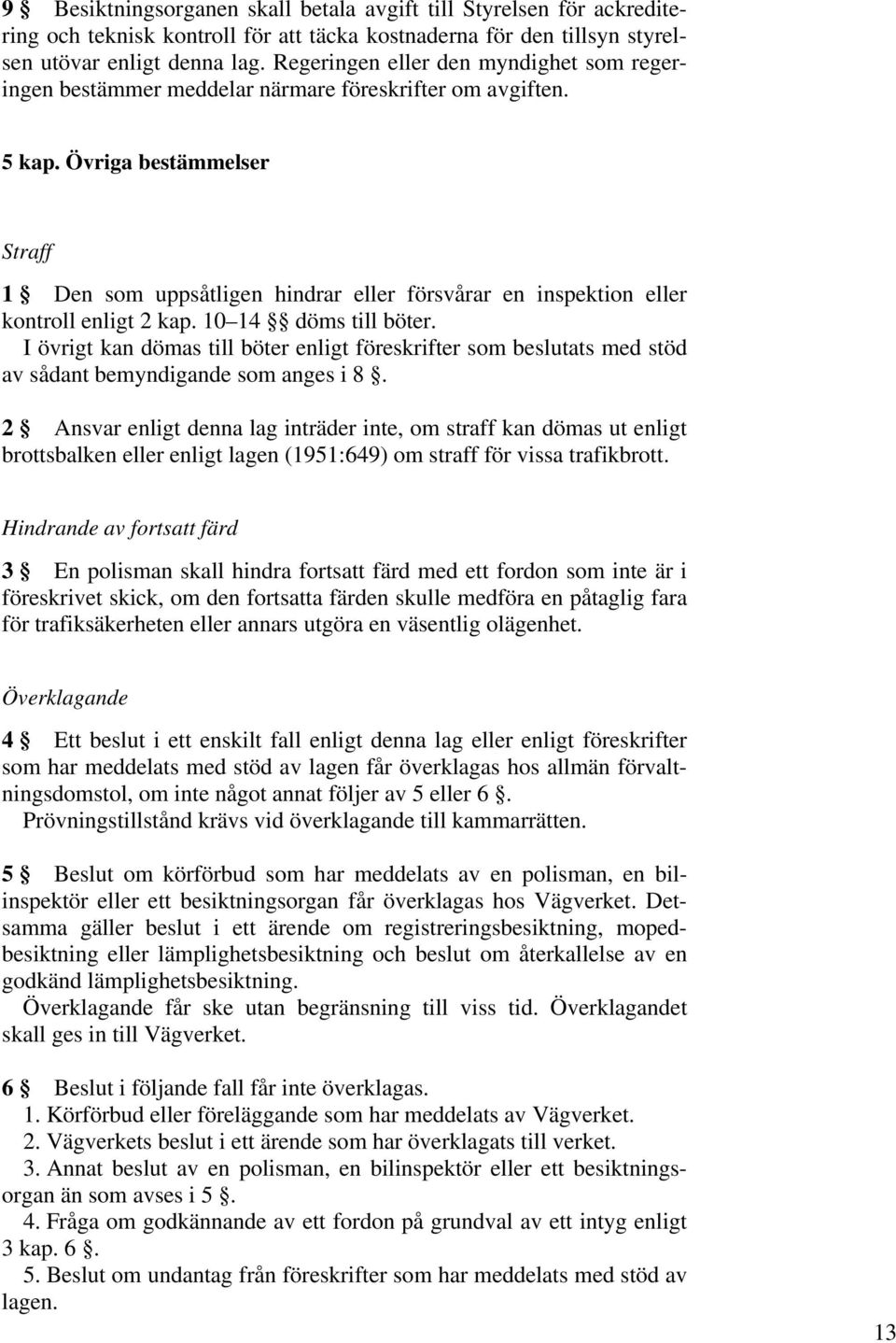 Övriga bestämmelser Straff 1 Den som uppsåtligen hindrar eller försvårar en inspektion eller kontroll enligt 2 kap. 10 14 döms till böter.