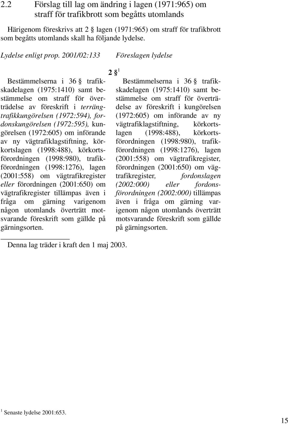 2001/02:133 Föreslagen lydelse Bestämmelserna i 36 trafikskadelagen (1975:1410) samt bestämmelse om straff för överträdelse av föreskrift i terrängtrafikkungörelsen (1972:594), fordonskungörelsen