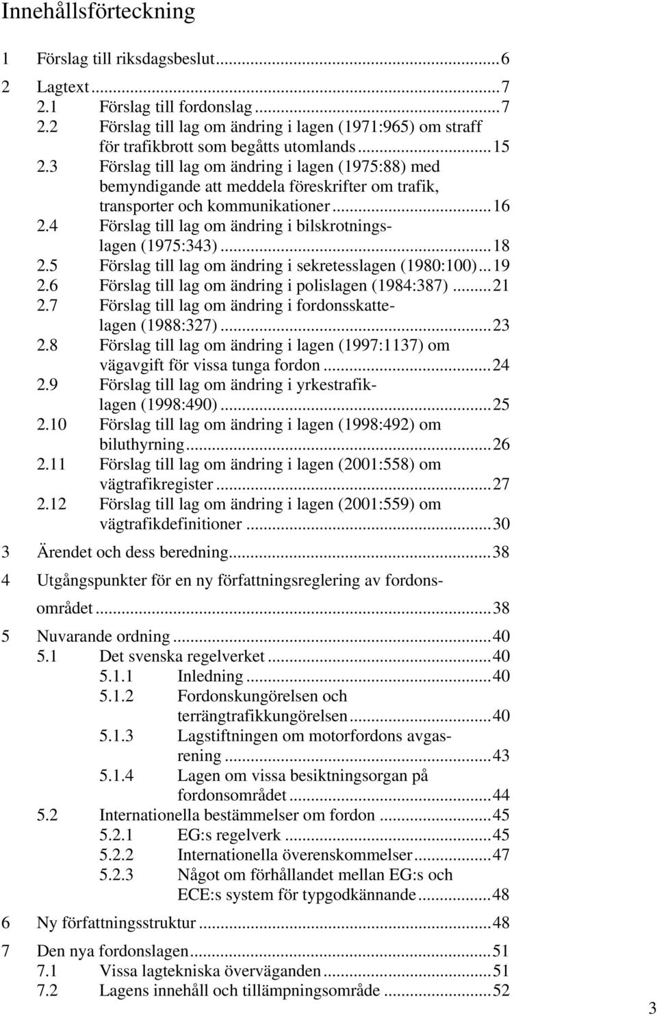 4 Förslag till lag om ändring i bilskrotningslagen (1975:343)...18 2.5 Förslag till lag om ändring i sekretesslagen (1980:100)...19 2.6 Förslag till lag om ändring i polislagen (1984:387)...21 2.