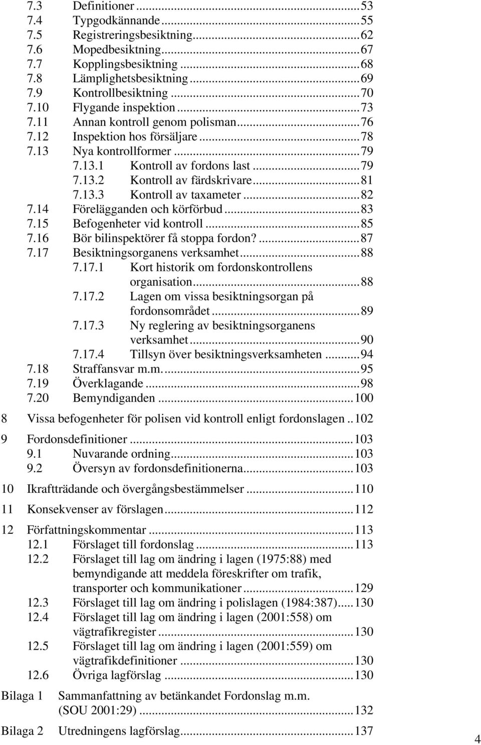 ..81 7.13.3 Kontroll av taxameter...82 7.14 Förelägganden och körförbud...83 7.15 Befogenheter vid kontroll...85 7.16 Bör bilinspektörer få stoppa fordon?...87 7.17 Besiktningsorganens verksamhet.