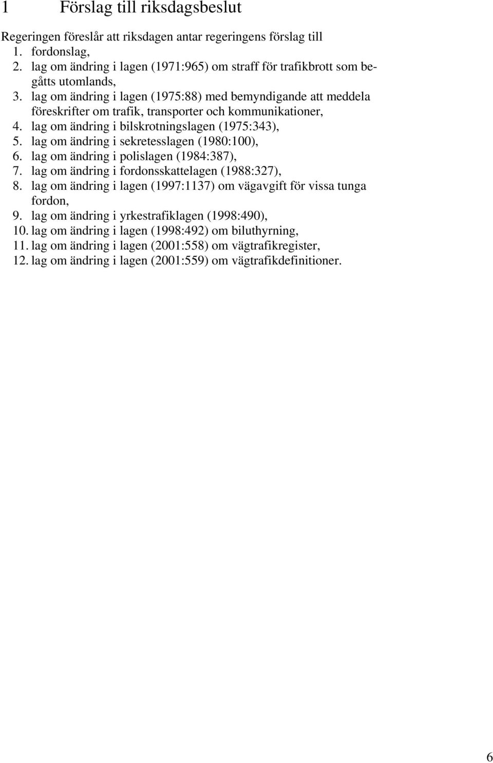 lag om ändring i sekretesslagen (1980:100), 6. lag om ändring i polislagen (1984:387), 7. lag om ändring i fordonsskattelagen (1988:327), 8.