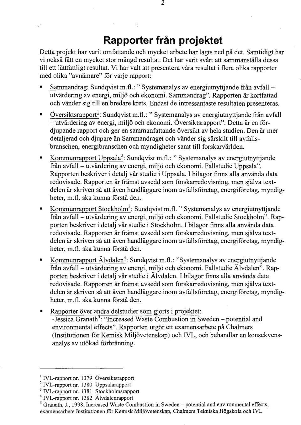 Vi har valt att presentera våra resultat i flera olika rapporter med olika "avnämare" för varje rapport: Sammandrag: Sundqvist m.fl.: " Systemanalys av energiutnyttjande från avfall - utvärdering av energi, miljö och ekonomi.