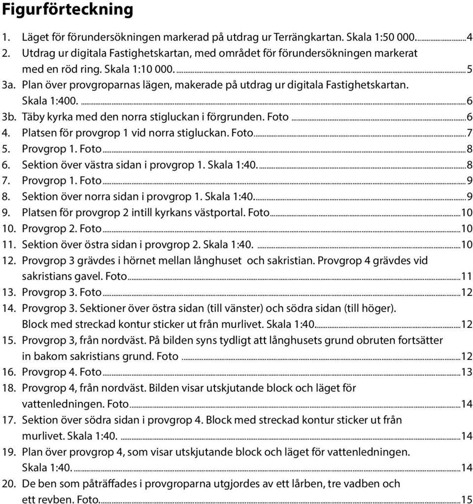 Plan över provgroparnas lägen, makerade på utdrag ur digitala Fastighetskartan. Skala 1:400....6 3b. Täby kyrka med den norra stigluckan i förgrunden. Foto...6 4.