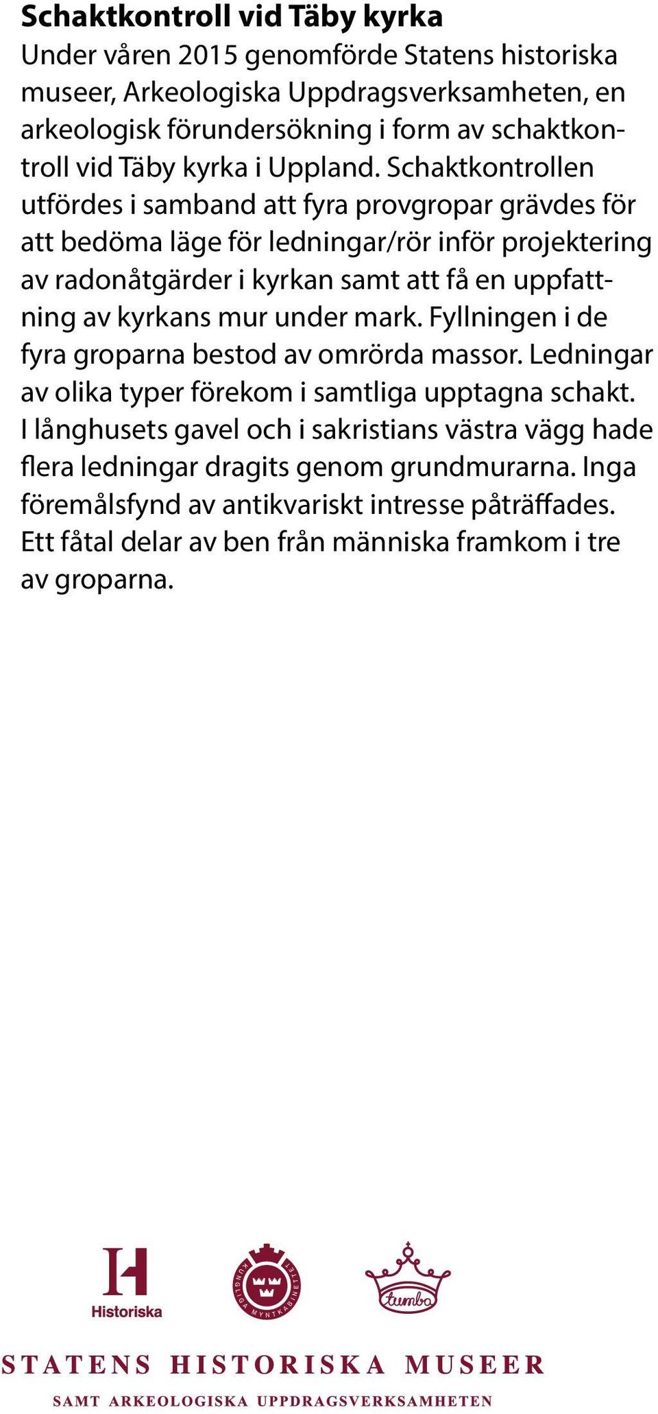 Schaktkontrollen utfördes i samband att fyra provgropar grävdes för att bedöma läge för ledningar/rör inför projektering av radonåtgärder i kyrkan samt att få en uppfattning av kyrkans