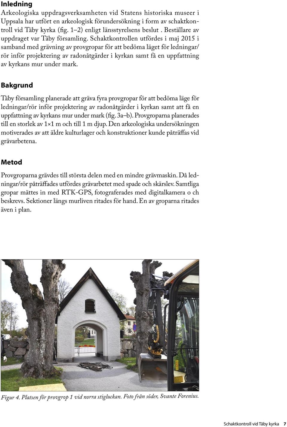 Schaktkontrollen utfördes i maj 2015 i samband med grävning av provgropar för att bedöma läget för ledningar/ rör inför projektering av radonåtgärder i kyrkan samt få en uppfattning av kyrkans mur