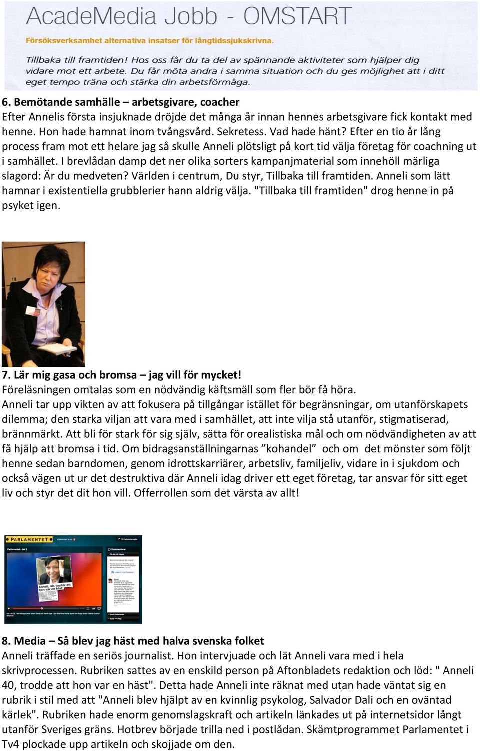 I brevlådan damp det ner olika sorters kampanjmaterial som innehöll märliga slagord: Är du medveten? Världen i centrum, Du styr, Tillbaka till framtiden.