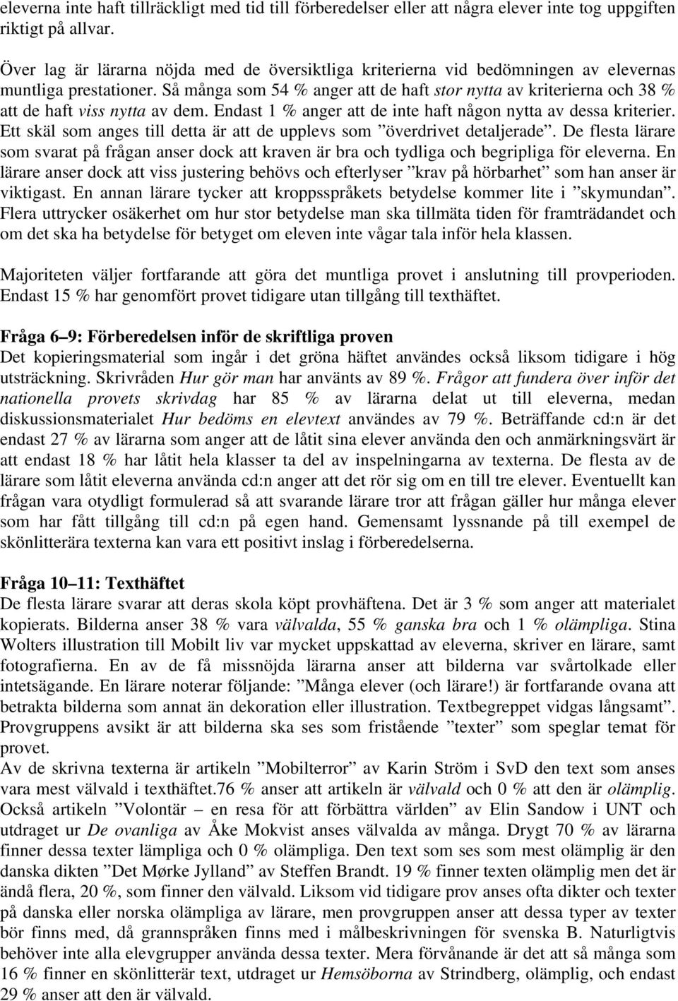 Så många som 54 % anger att de haft stor nytta av kriterierna och 38 % att de haft viss nytta av dem. Endast 1 % anger att de inte haft någon nytta av dessa kriterier.