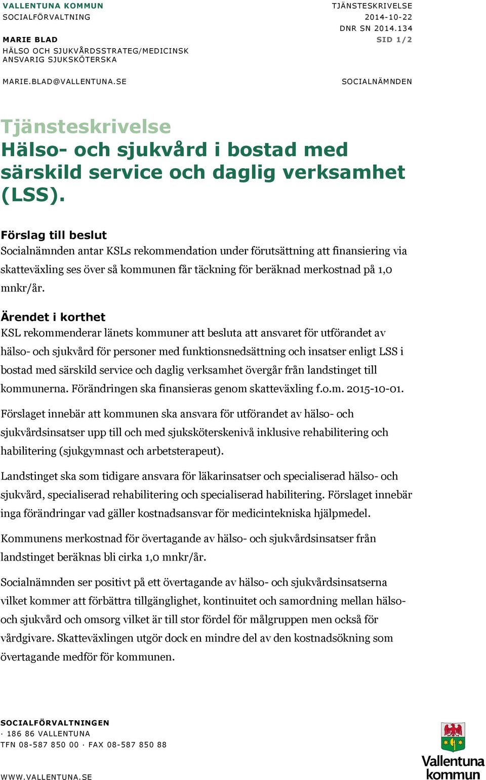 Förslag till beslut Socialnämnden antar KSLs rekommendation under förutsättning att finansiering via skatteväxling ses över så kommunen får täckning för beräknad merkostnad på 1,0 mnkr/år.