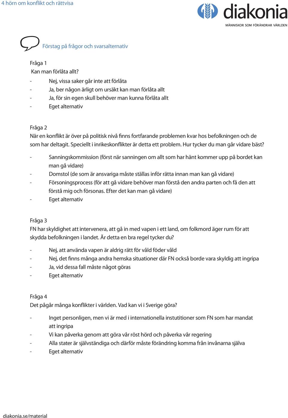 på politisk nivå finns fortfarande problemen kvar hos befolkningen och de som har deltagit. Speciellt i inrikeskonflikter är detta ett problem. Hur tycker du man går vidare bäst?