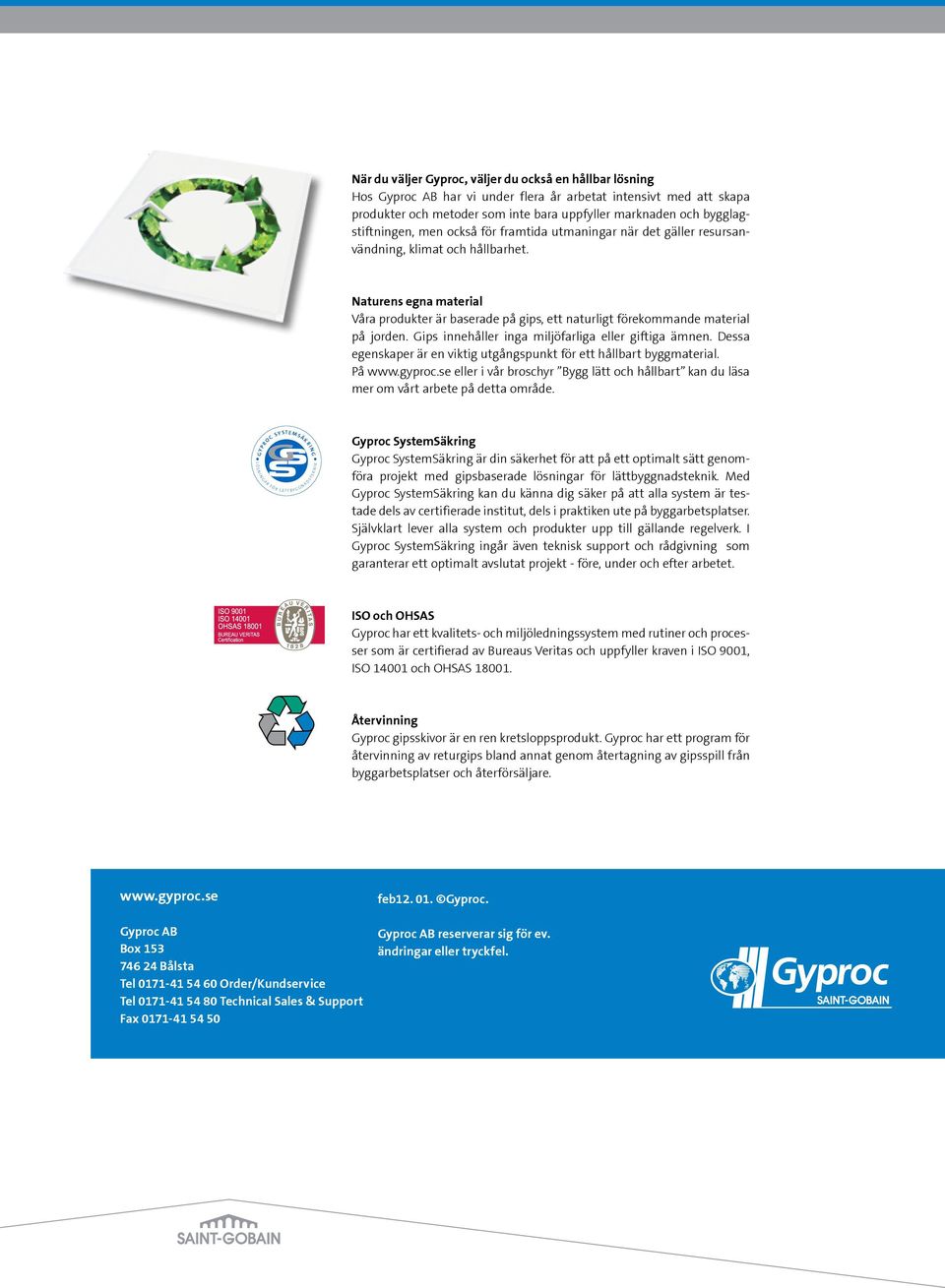 Naturens egna material Våra produkter är baserade på gips, ett naturligt förekommande material på jorden. Gips innehåller inga miljöfarliga eller giftiga ämnen.