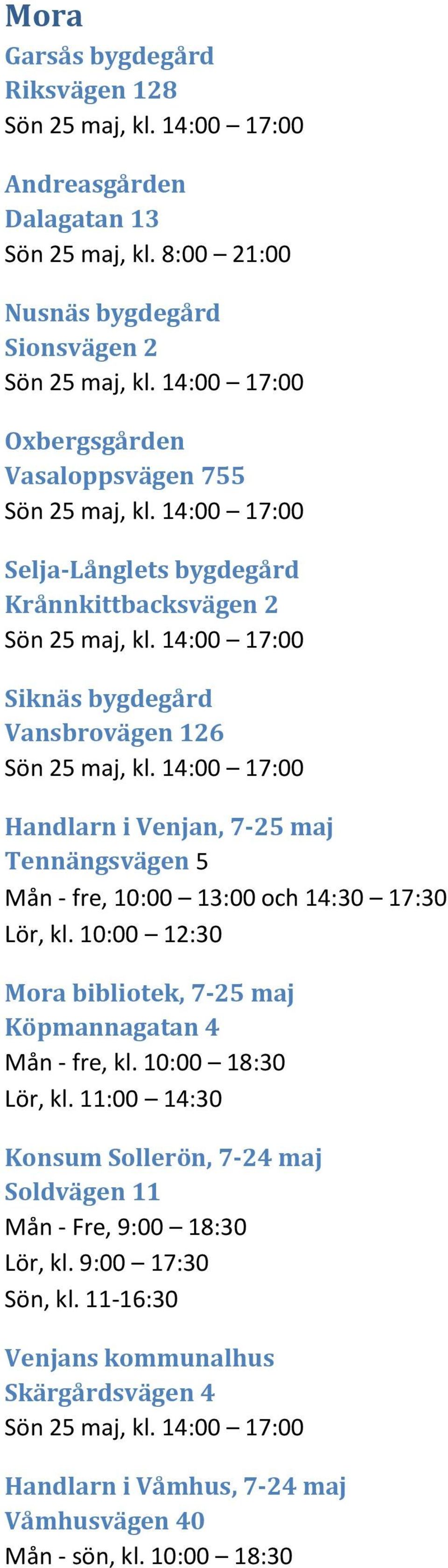 14:00 17:00 Handlarn i Venjan, 7-25 maj Tennängsvägen 5 Mån - fre, 10:00 13:00 och 14:30 17:30 Lör, kl. 10:00 12:30 Mora bibliotek, 7-25 maj Köpmannagatan 4 Mån - fre, kl. 10:00 18:30 Lör, kl.