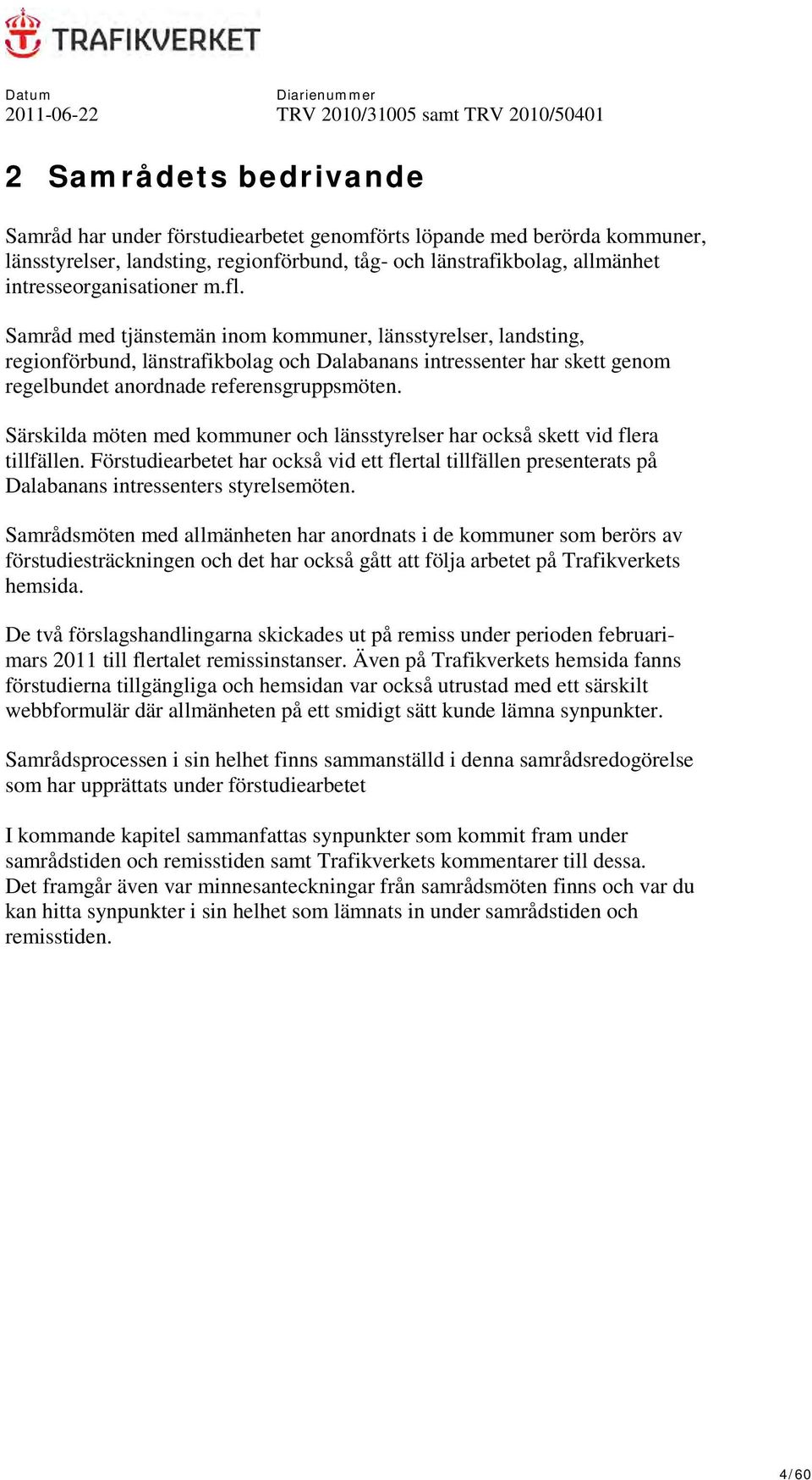 Särskilda möten med kommuner och länsstyrelser har också skett vid flera tillfällen. Förstudiearbetet har också vid ett flertal tillfällen presenterats på Dalabanans intressenters styrelsemöten.