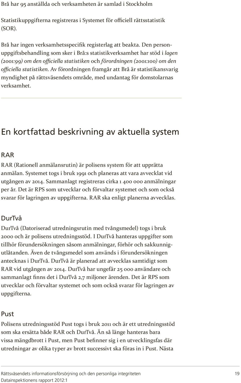 Av förordningen framgår att Brå är statistikansvarig myndighet på rättsväsendets område, med undantag för domstolarnas verksamhet.