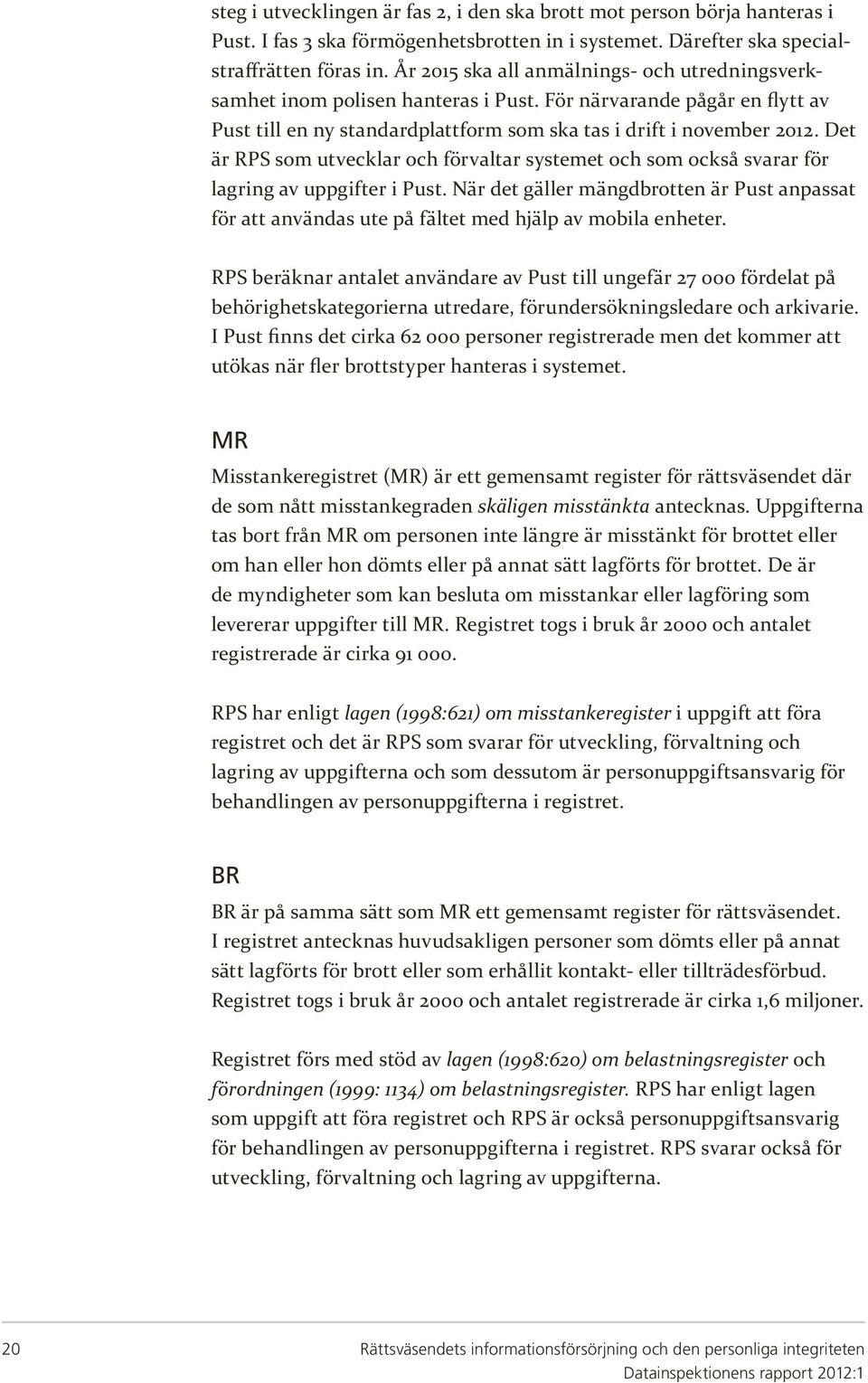 Det är RPS som utvecklar och förvaltar systemet och som också svarar för lagring av uppgifter i Pust.