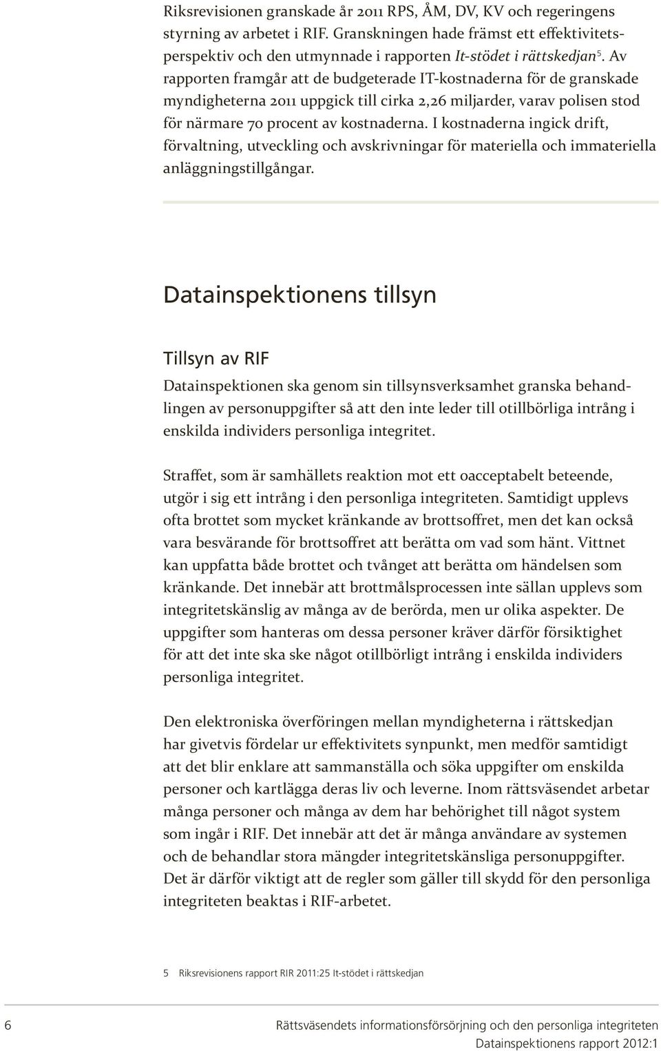 Av rapporten framgår att de budgeterade IT-kostnaderna för de granskade myndigheterna 2011 uppgick till cirka 2,26 miljarder, varav polisen stod för närmare 70 procent av kostnaderna.