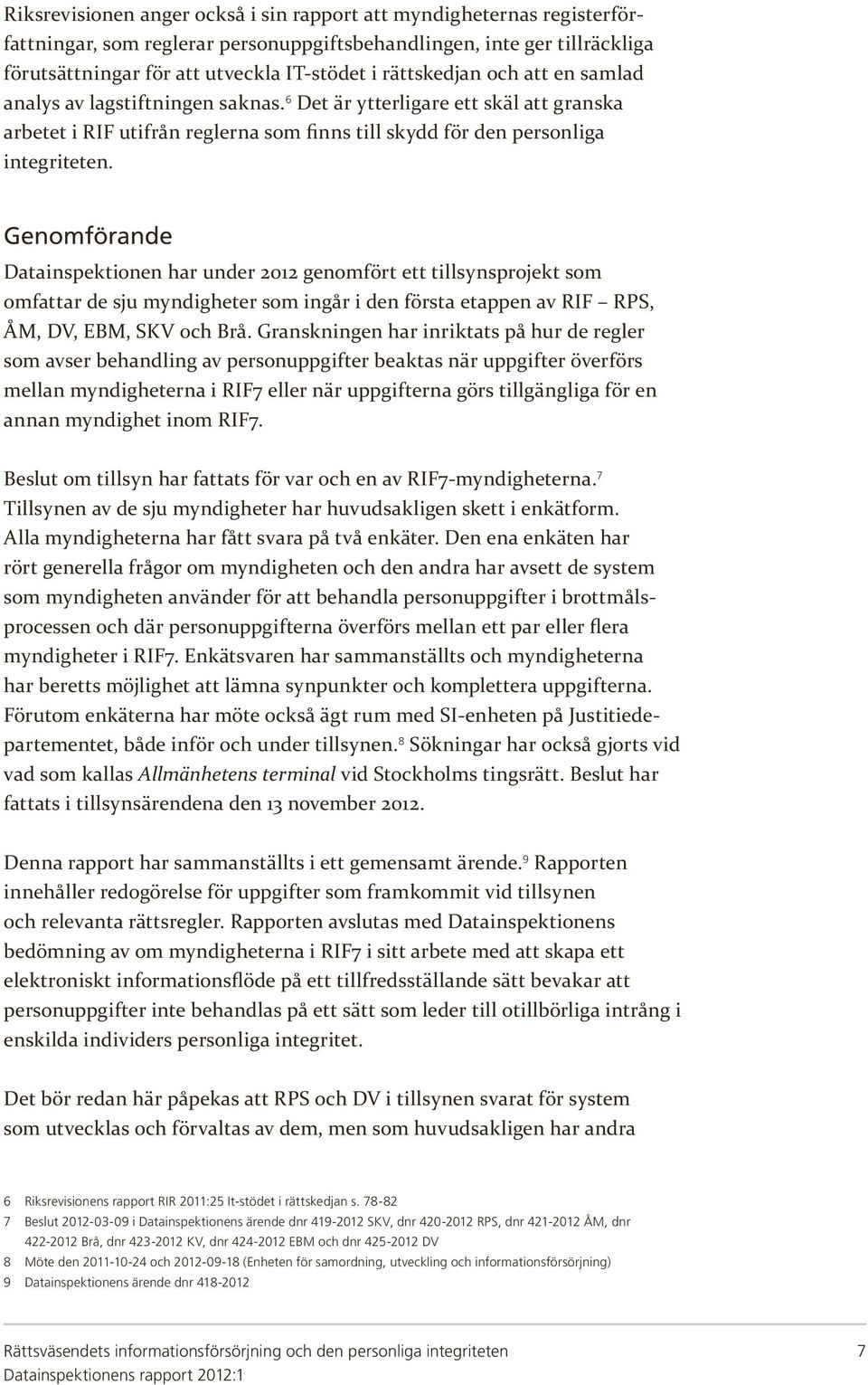 Genomförande Datainspektionen har under 2012 genomfört ett tillsynsprojekt som omfattar de sju myndigheter som ingår i den första etappen av RIF RPS, ÅM, DV, EBM, SKV och Brå.