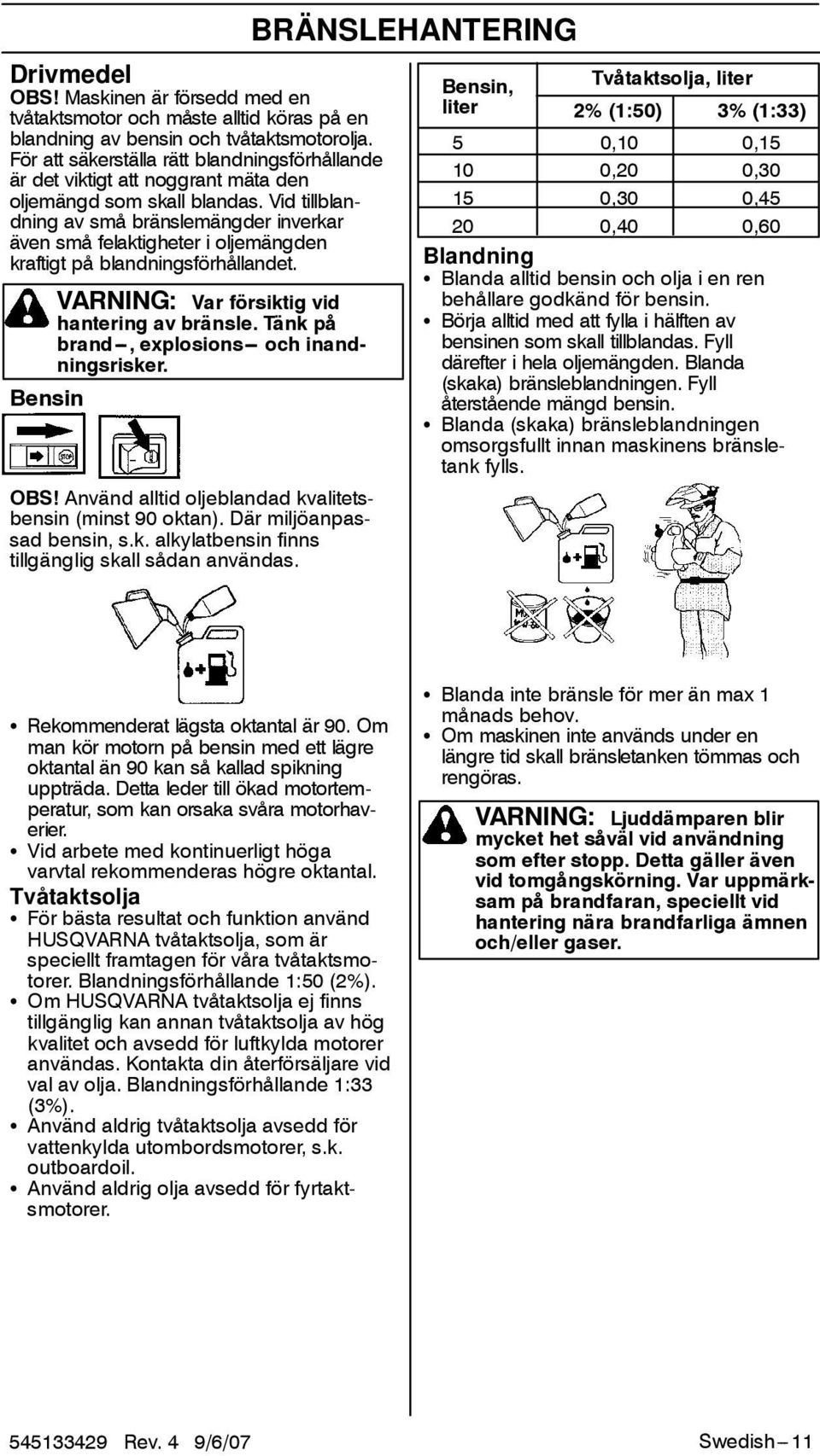 Vid tillblandning av små bränslemängder inverkar även små felaktigheter i oljemängden kraftigt på blandningsförhållandet. VARNING: Var försiktig vid hantering av bränsle.