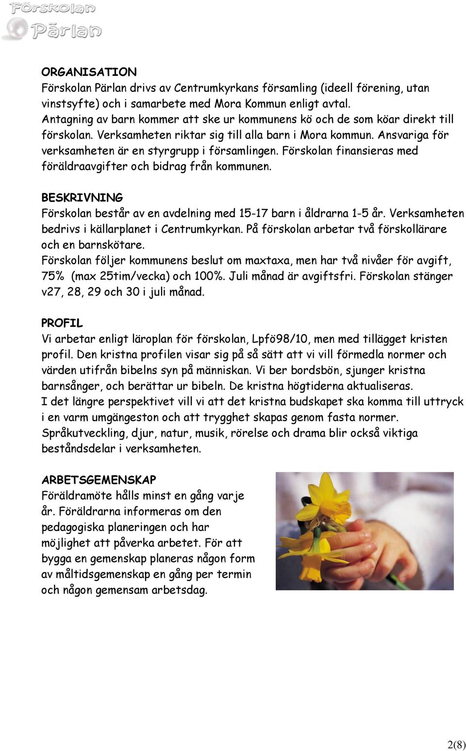 Förskolan finansieras med föräldraavgifter och bidrag från kommunen. BESKRIVNING Förskolan består av en avdelning med 15-17 barn i åldrarna 1-5 år. Verksamheten bedrivs i källarplanet i Centrumkyrkan.