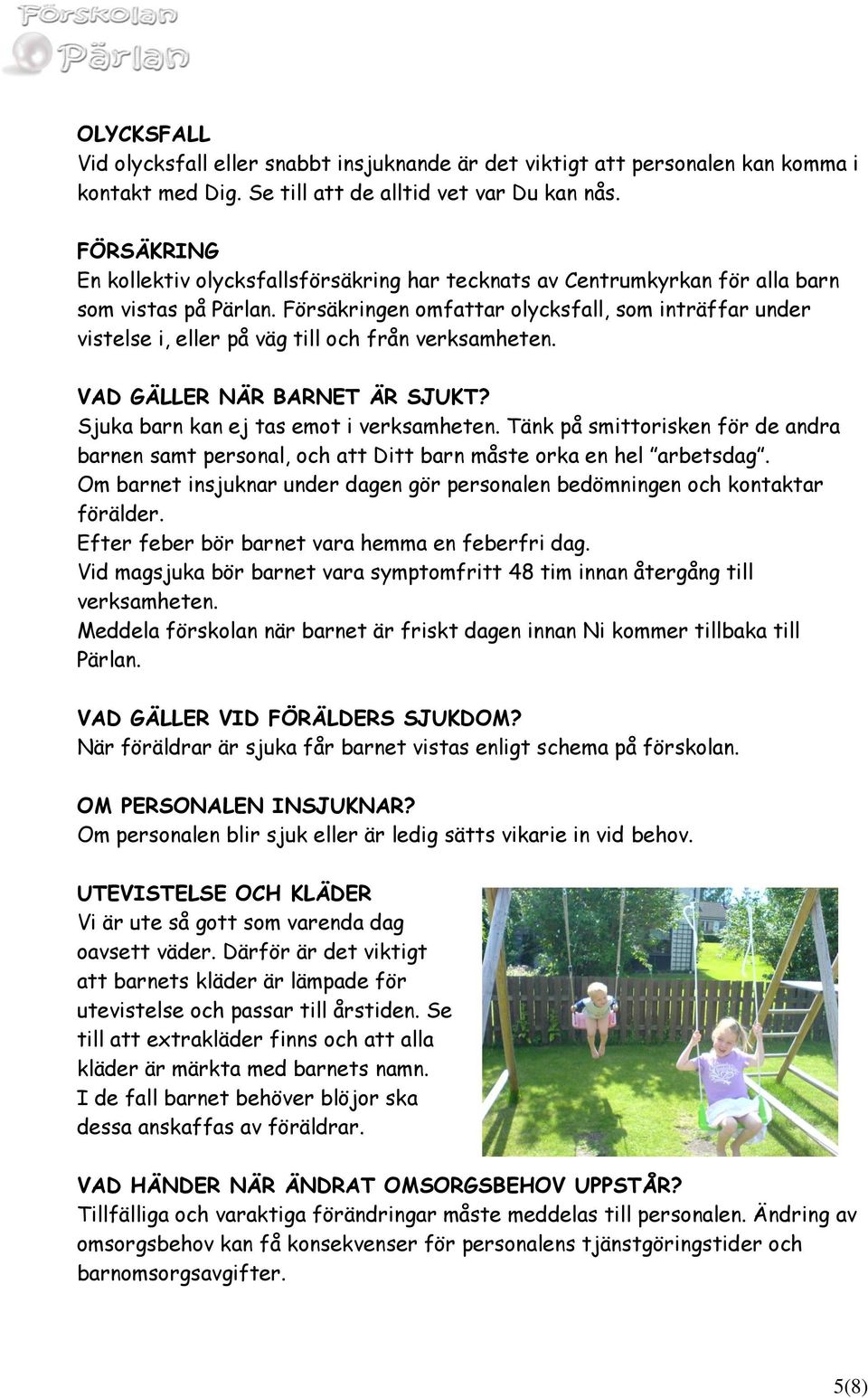 Försäkringen omfattar olycksfall, som inträffar under vistelse i, eller på väg till och från verksamheten. VAD GÄLLER NÄR BARNET ÄR SJUKT? Sjuka barn kan ej tas emot i verksamheten.