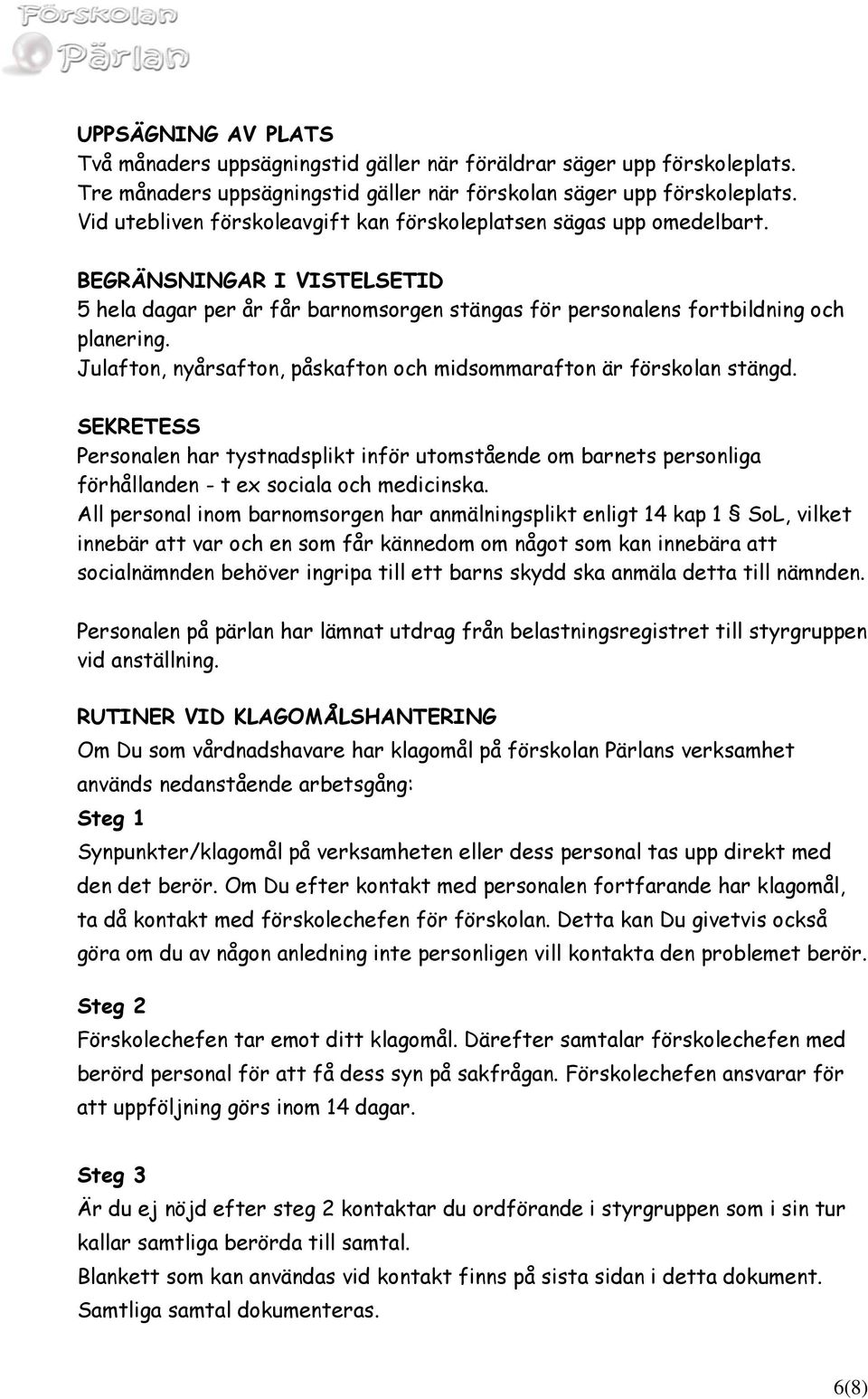 Julafton, nyårsafton, påskafton och midsommarafton är förskolan stängd. SEKRETESS Personalen har tystnadsplikt inför utomstående om barnets personliga förhållanden - t ex sociala och medicinska.