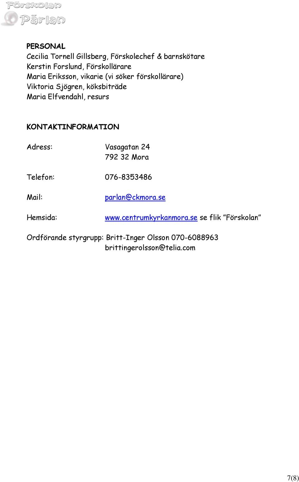 KONTAKTINFORMATION Adress: Vasagatan 24 792 32 Mora Telefon: 076-8353486 Mail: Hemsida: parlan@ckmora.