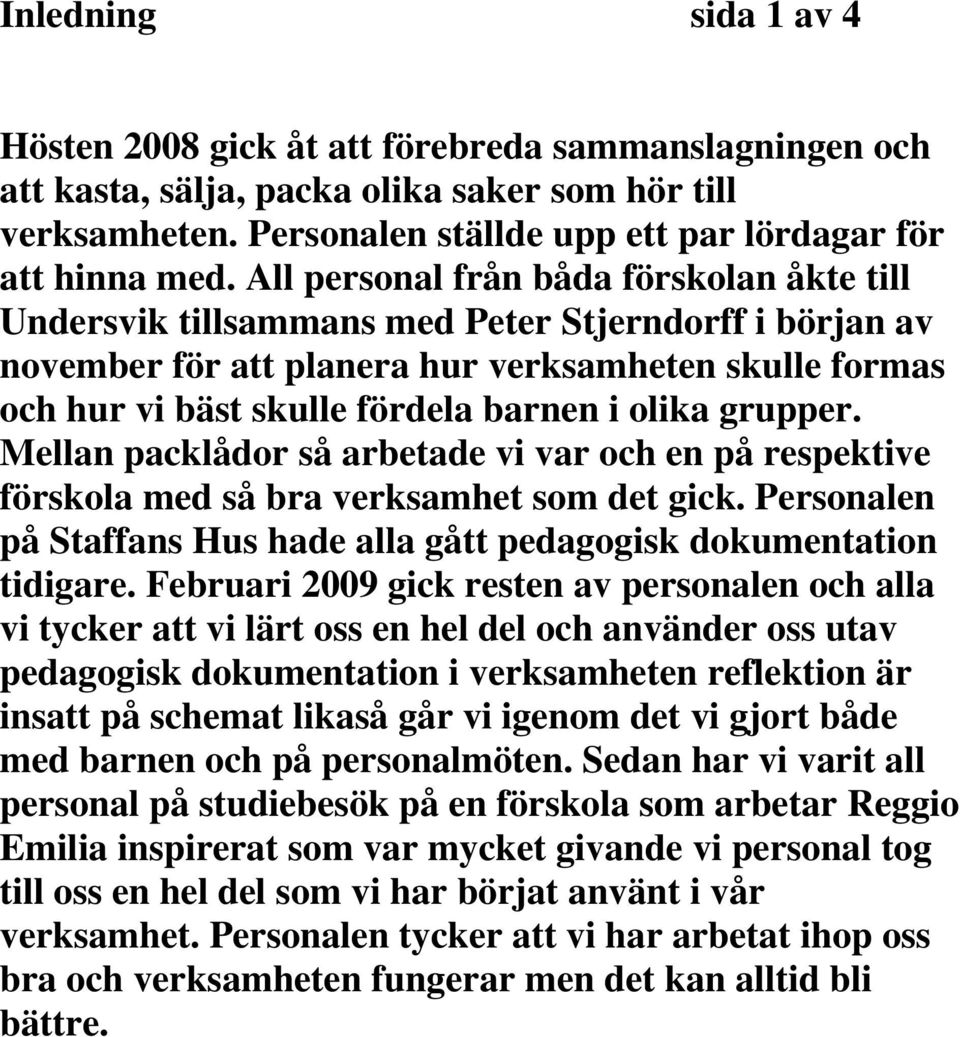 olika grupper. Mellan packlådor så arbetade vi var och en på respektive förskola med så bra verksamhet som det gick. Personalen på Staffans Hus hade alla gått pedagogisk dokumentation tidigare.