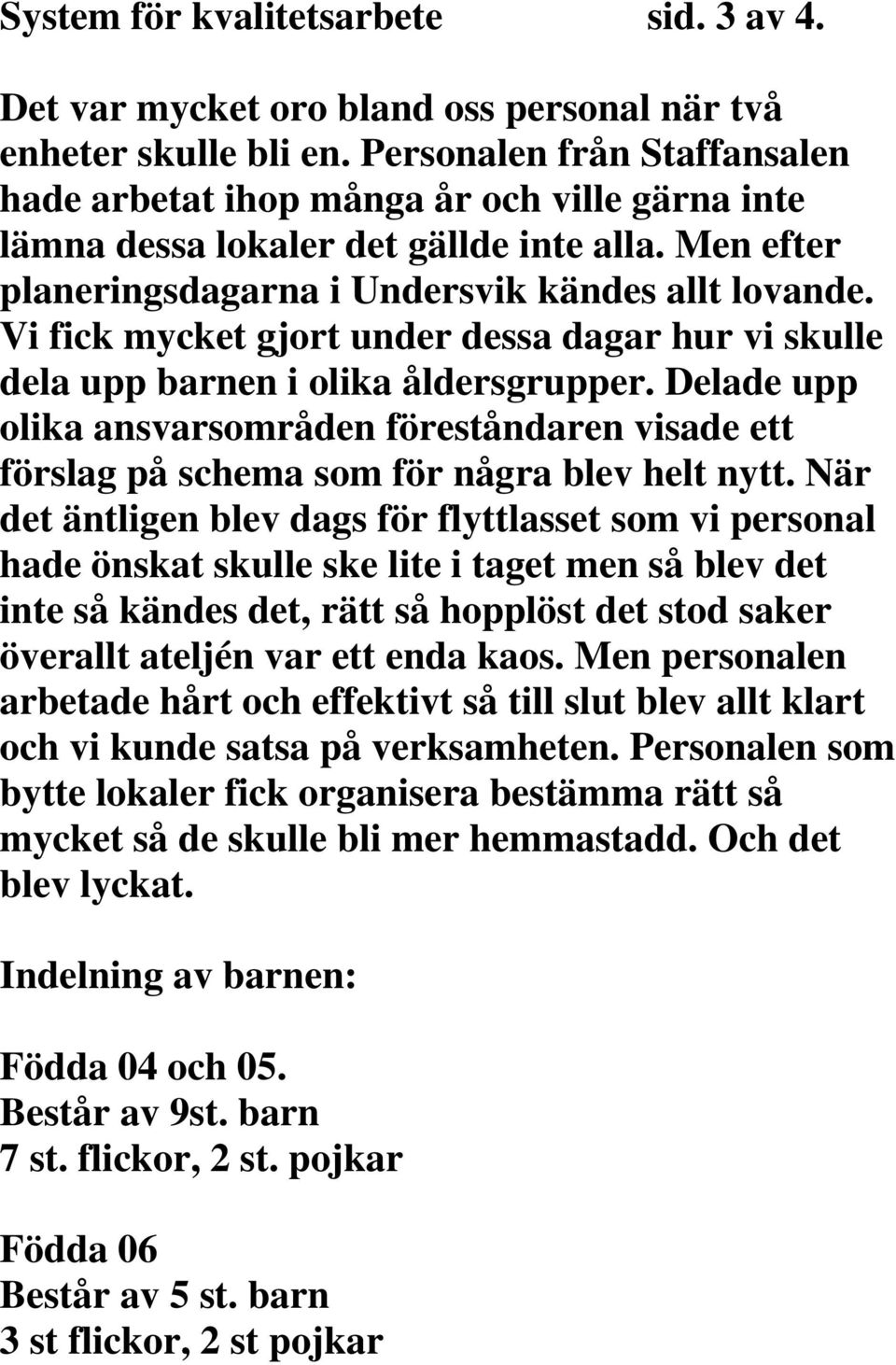 Vi fick mycket gjort under dessa dagar hur vi skulle dela upp barnen i olika åldersgrupper. Delade upp olika ansvarsområden föreståndaren visade ett förslag på schema som för några blev helt nytt.