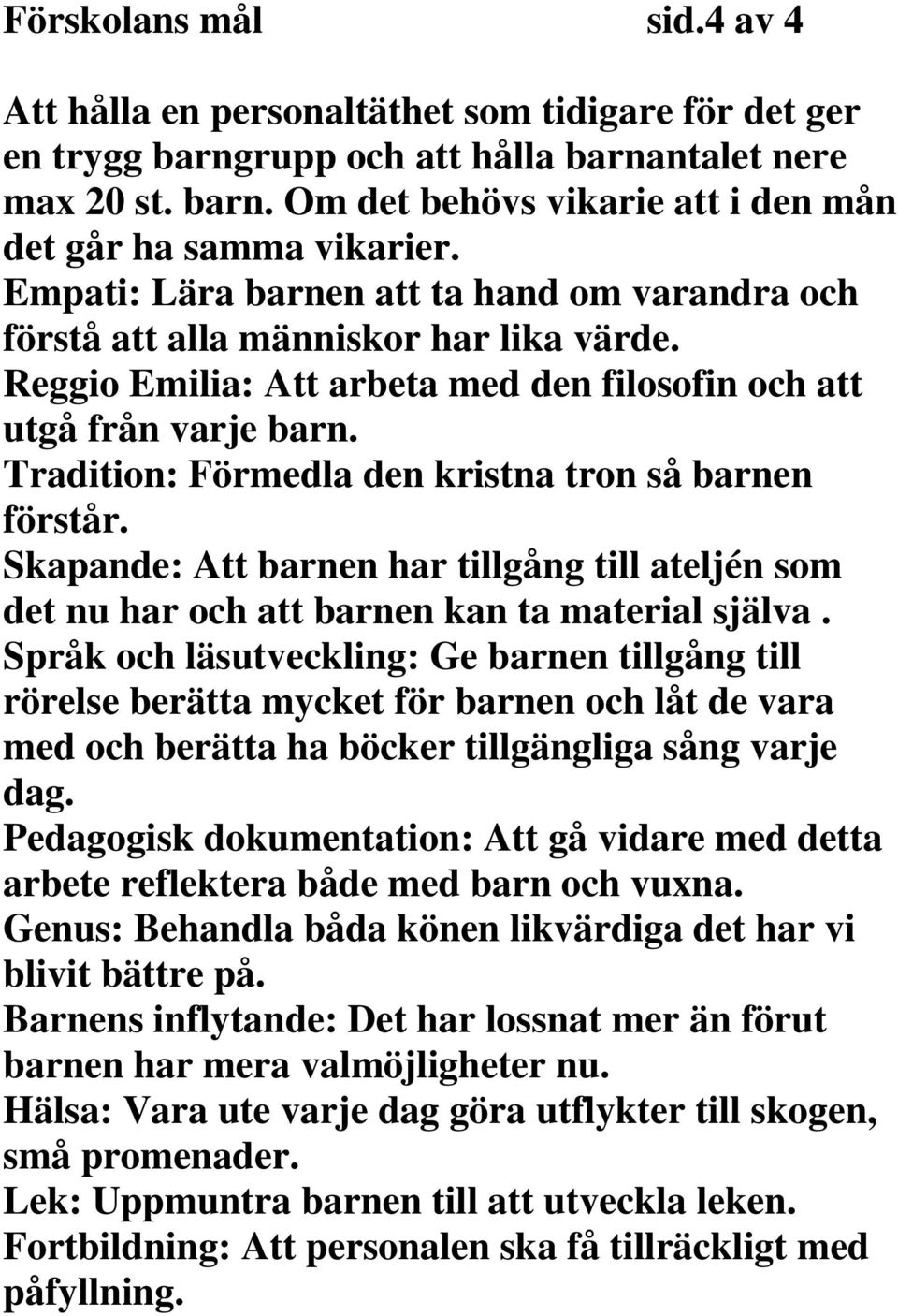 Tradition: Förmedla den kristna tron så barnen förstår. Skapande: Att barnen har tillgång till ateljén som det nu har och att barnen kan ta material själva.