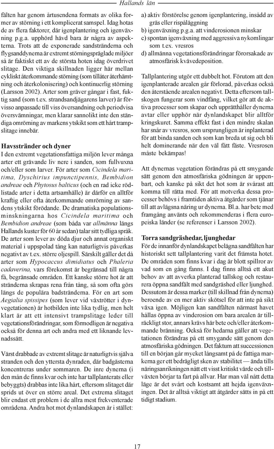 Den viktiga skillnaden ligger här mellan cykliskt återkommande störning (som tillåter återhämtning och återkolonisering) och kontinuerlig störning (Larsson 2002).