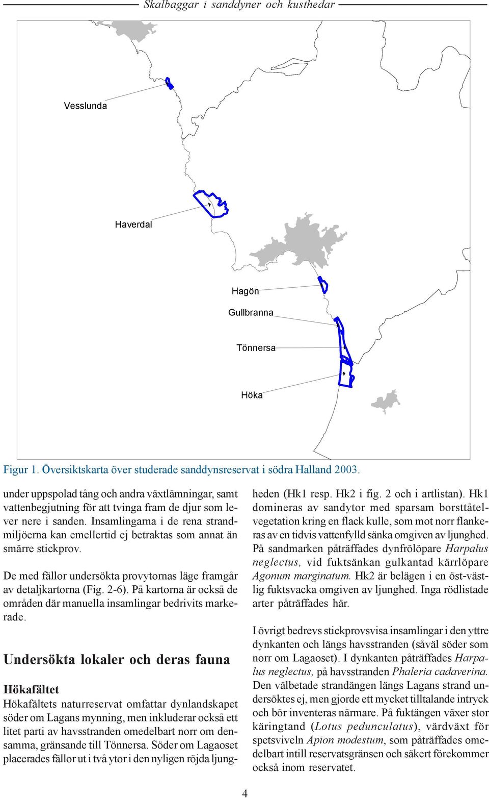 Insamlingarna i de rena strandmiljöerna kan emellertid ej betraktas som annat än smärre stickprov. De med fällor undersökta provytornas läge framgår av detaljkartorna (Fig. 2-6).