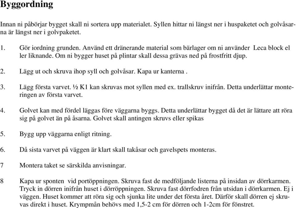 Lägg ut och skruva ihop syll och golvåsar. Kapa ur kanterna. 3. Lägg första varvet. ½ K1 kan skruvas mot syllen med ex. trallskruv inifrån. Detta underlättar monteringen av första varvet. 4.